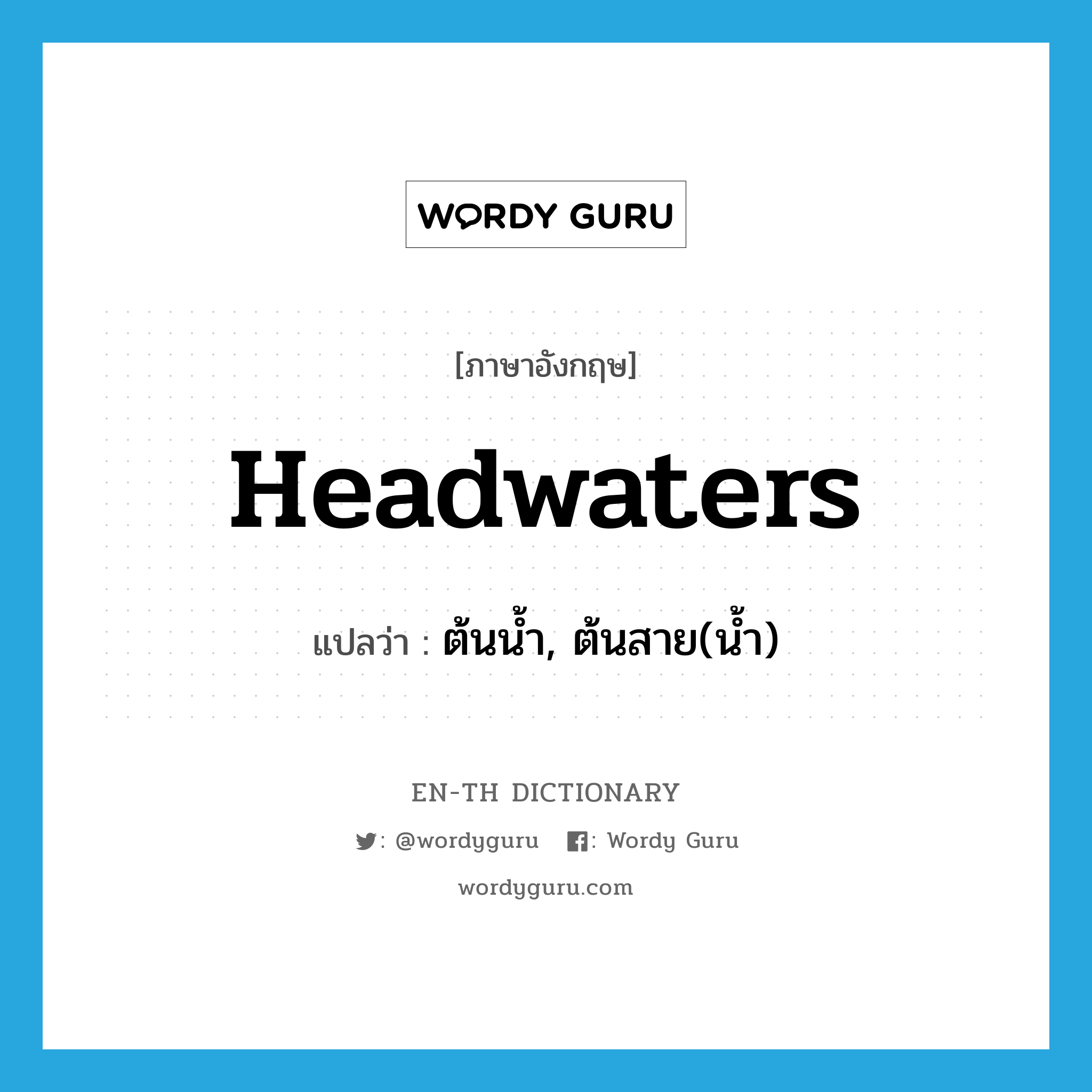 headwaters แปลว่า?, คำศัพท์ภาษาอังกฤษ headwaters แปลว่า ต้นน้ำ, ต้นสาย(น้ำ) ประเภท N หมวด N
