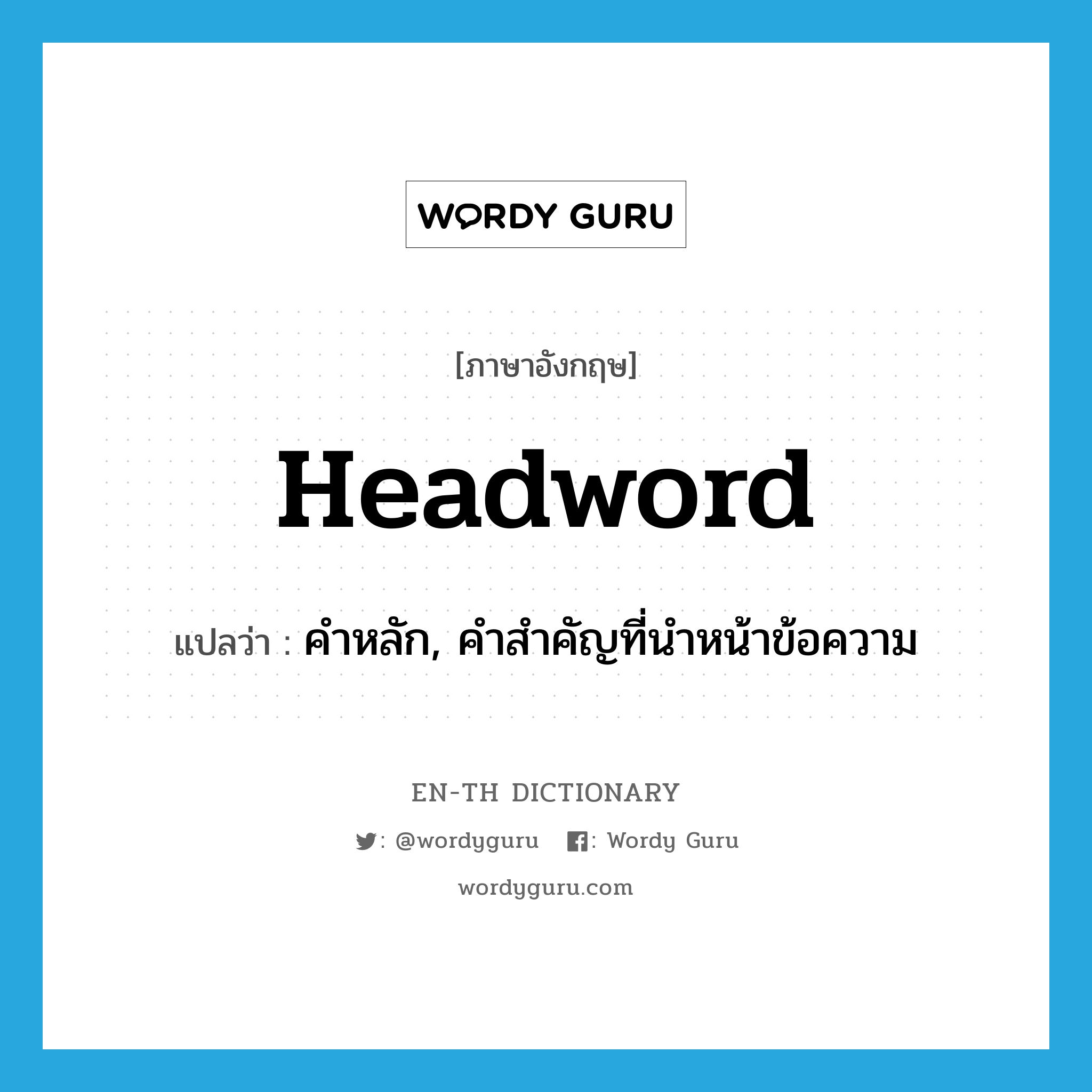 headword แปลว่า?, คำศัพท์ภาษาอังกฤษ headword แปลว่า คำหลัก, คำสำคัญที่นำหน้าข้อความ ประเภท N หมวด N