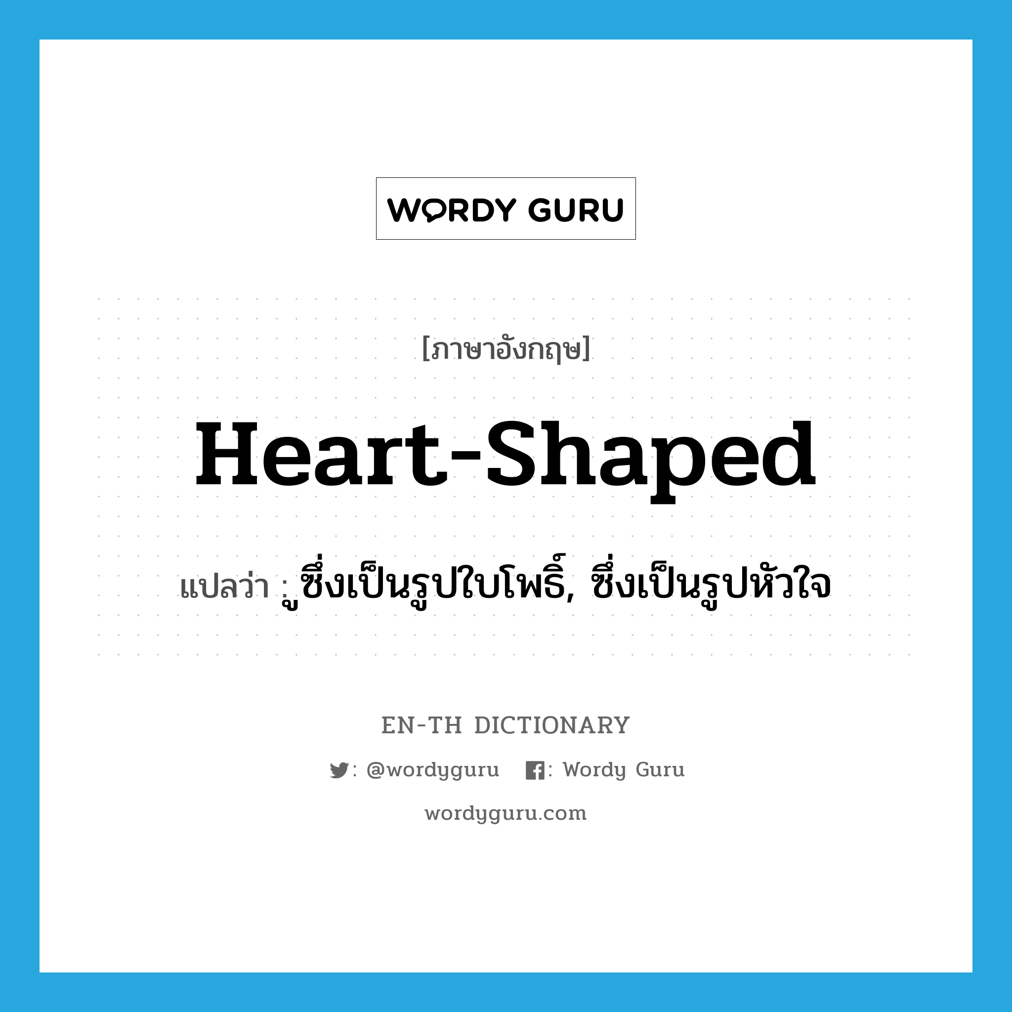 ูซึ่งเป็นรูปใบโพธิ์, ซึ่งเป็นรูปหัวใจ ภาษาอังกฤษ?, คำศัพท์ภาษาอังกฤษ ูซึ่งเป็นรูปใบโพธิ์, ซึ่งเป็นรูปหัวใจ แปลว่า heart-shaped ประเภท ADJ หมวด ADJ