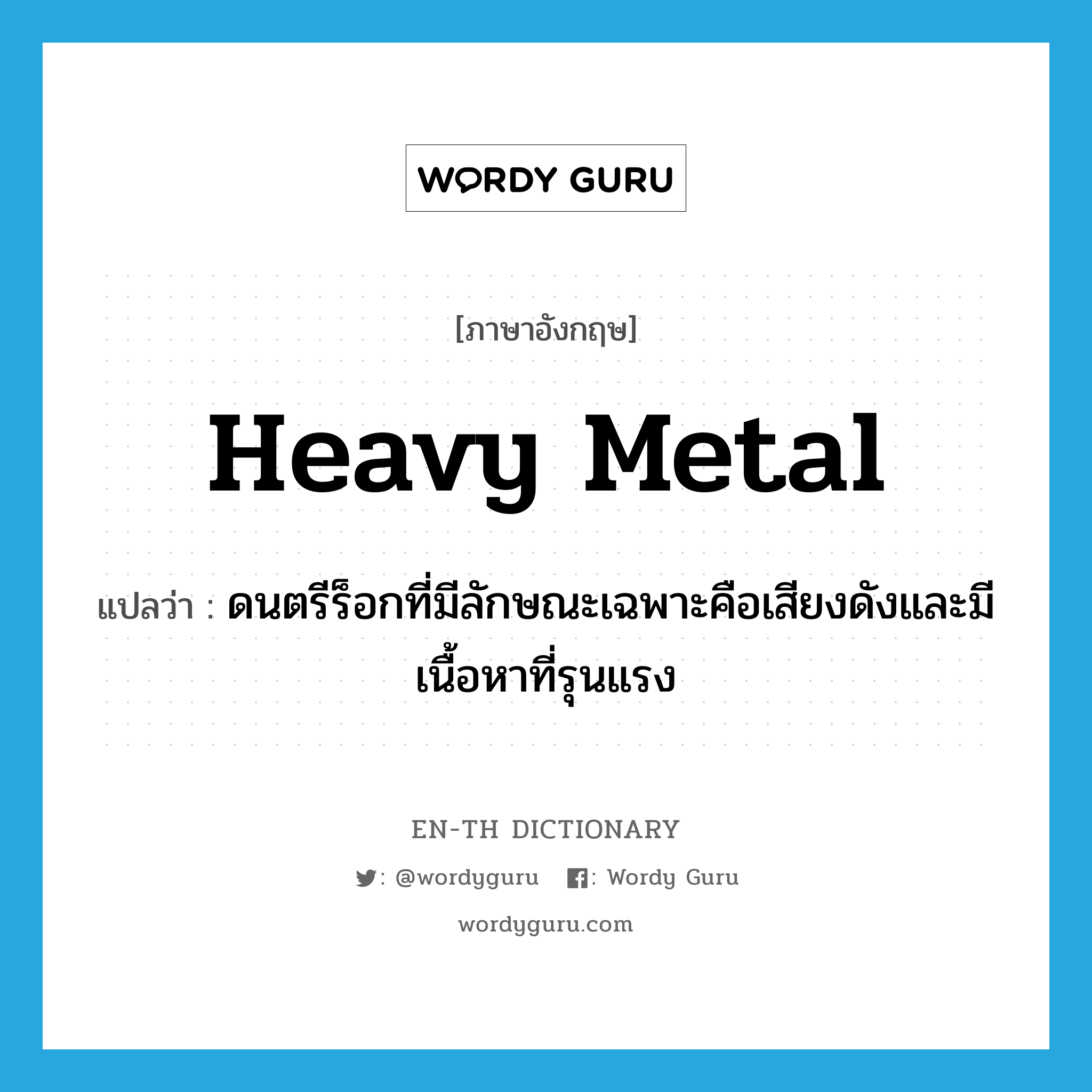 ดนตรีร็อกที่มีลักษณะเฉพาะคือเสียงดังและมีเนื้อหาที่รุนแรง ภาษาอังกฤษ?, คำศัพท์ภาษาอังกฤษ ดนตรีร็อกที่มีลักษณะเฉพาะคือเสียงดังและมีเนื้อหาที่รุนแรง แปลว่า heavy metal ประเภท N หมวด N