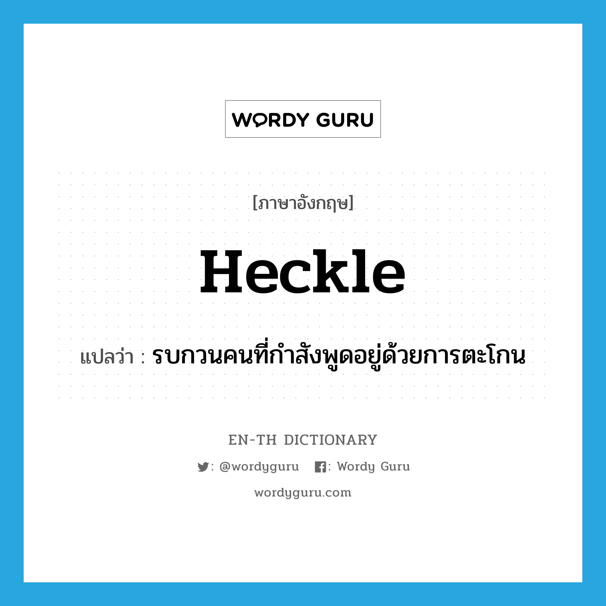 heckle แปลว่า?, คำศัพท์ภาษาอังกฤษ heckle แปลว่า รบกวนคนที่กำสังพูดอยู่ด้วยการตะโกน ประเภท VT หมวด VT