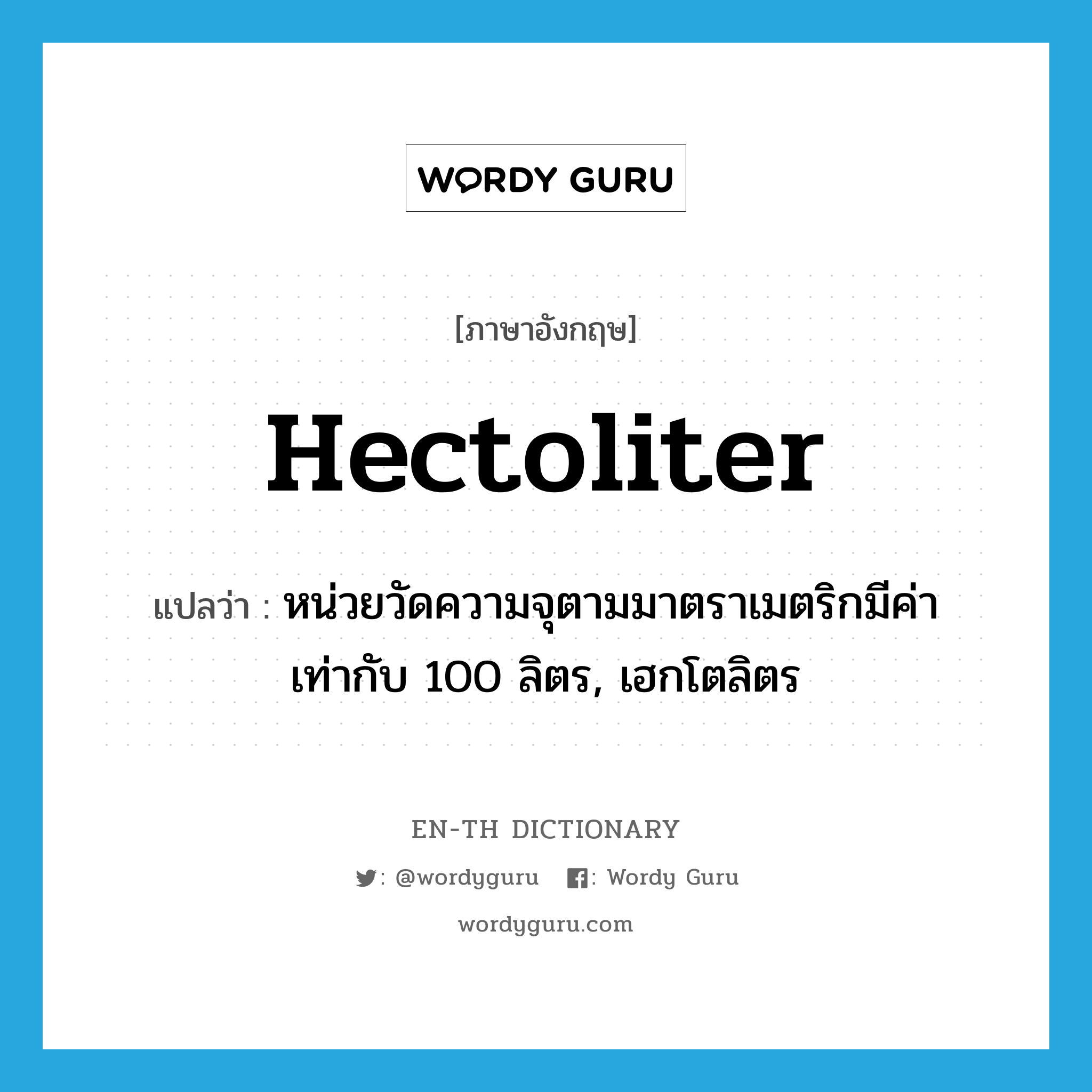 hectoliter แปลว่า?, คำศัพท์ภาษาอังกฤษ hectoliter แปลว่า หน่วยวัดความจุตามมาตราเมตริกมีค่าเท่ากับ 100 ลิตร, เฮกโตลิตร ประเภท N หมวด N