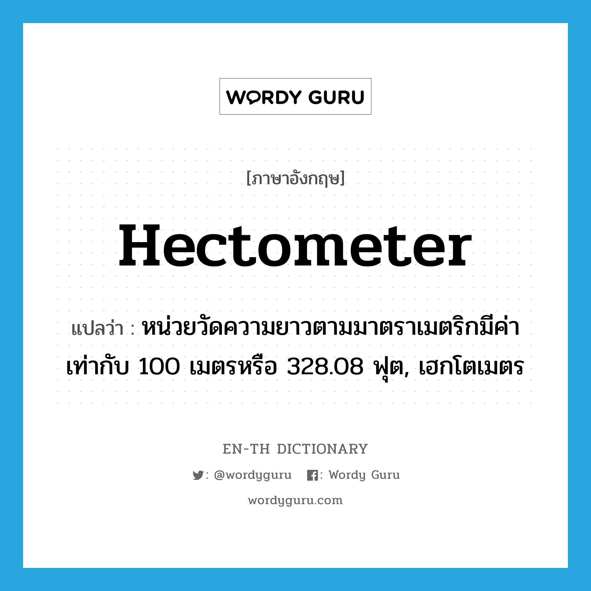 hectometer แปลว่า?, คำศัพท์ภาษาอังกฤษ hectometer แปลว่า หน่วยวัดความยาวตามมาตราเมตริกมีค่าเท่ากับ 100 เมตรหรือ 328.08 ฟุต, เฮกโตเมตร ประเภท N หมวด N
