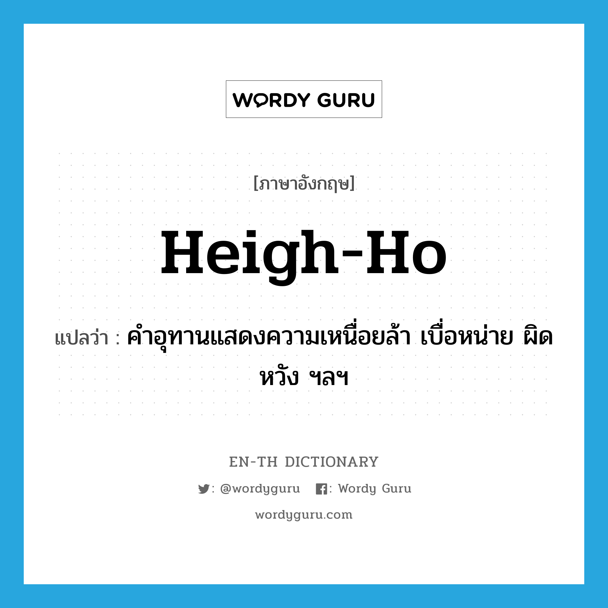 heigh-ho แปลว่า?, คำศัพท์ภาษาอังกฤษ heigh-ho แปลว่า คำอุทานแสดงความเหนื่อยล้า เบื่อหน่าย ผิดหวัง ฯลฯ ประเภท INT หมวด INT