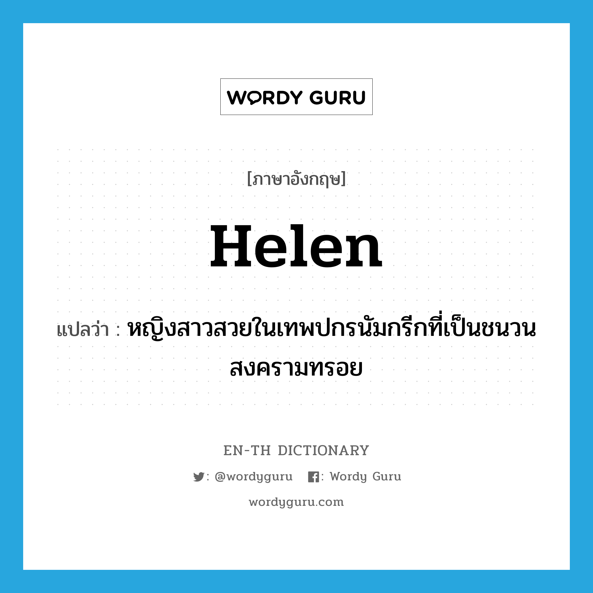 Helen แปลว่า?, คำศัพท์ภาษาอังกฤษ Helen แปลว่า หญิงสาวสวยในเทพปกรนัมกรีกที่เป็นชนวนสงครามทรอย ประเภท N หมวด N