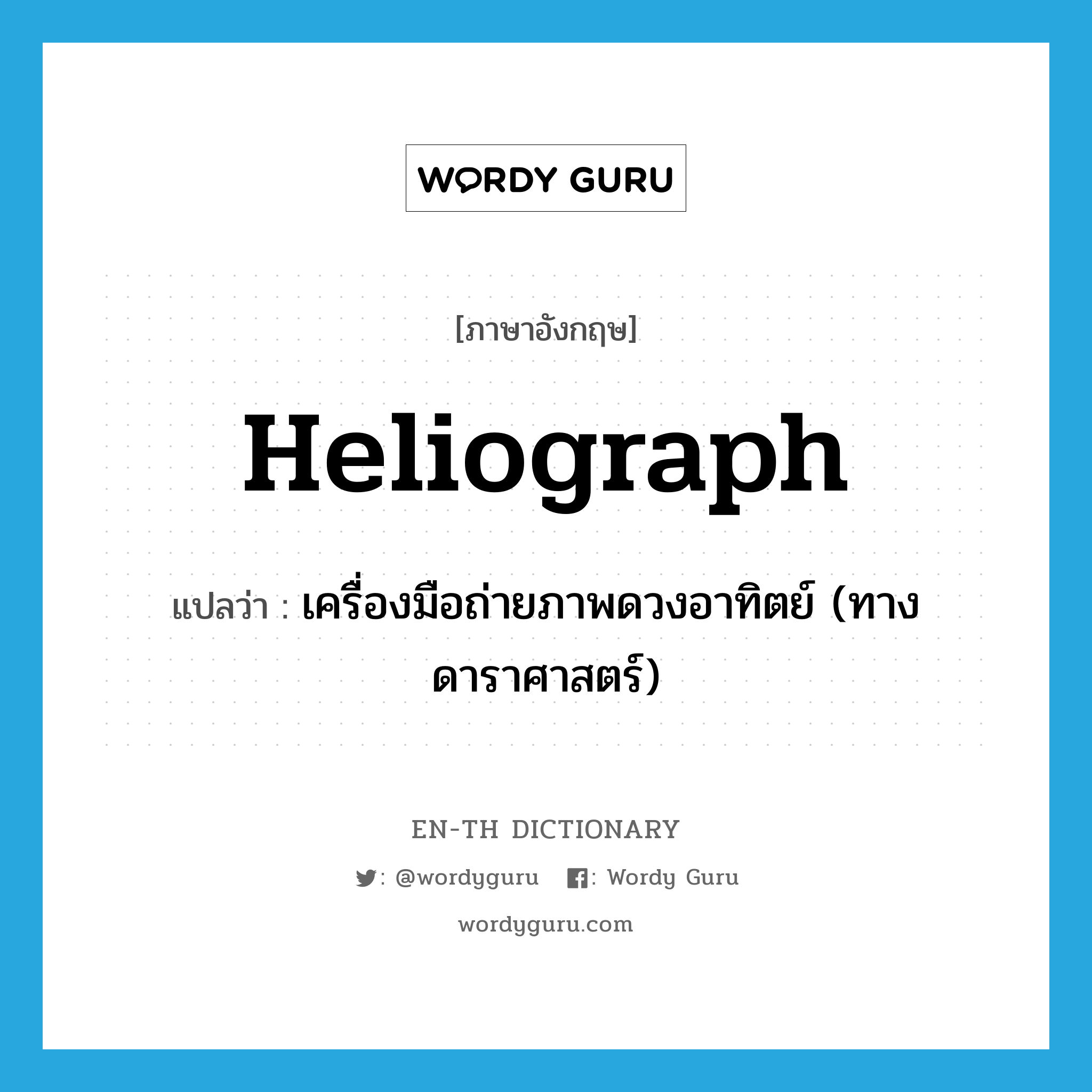 heliograph แปลว่า?, คำศัพท์ภาษาอังกฤษ heliograph แปลว่า เครื่องมือถ่ายภาพดวงอาทิตย์ (ทางดาราศาสตร์) ประเภท N หมวด N