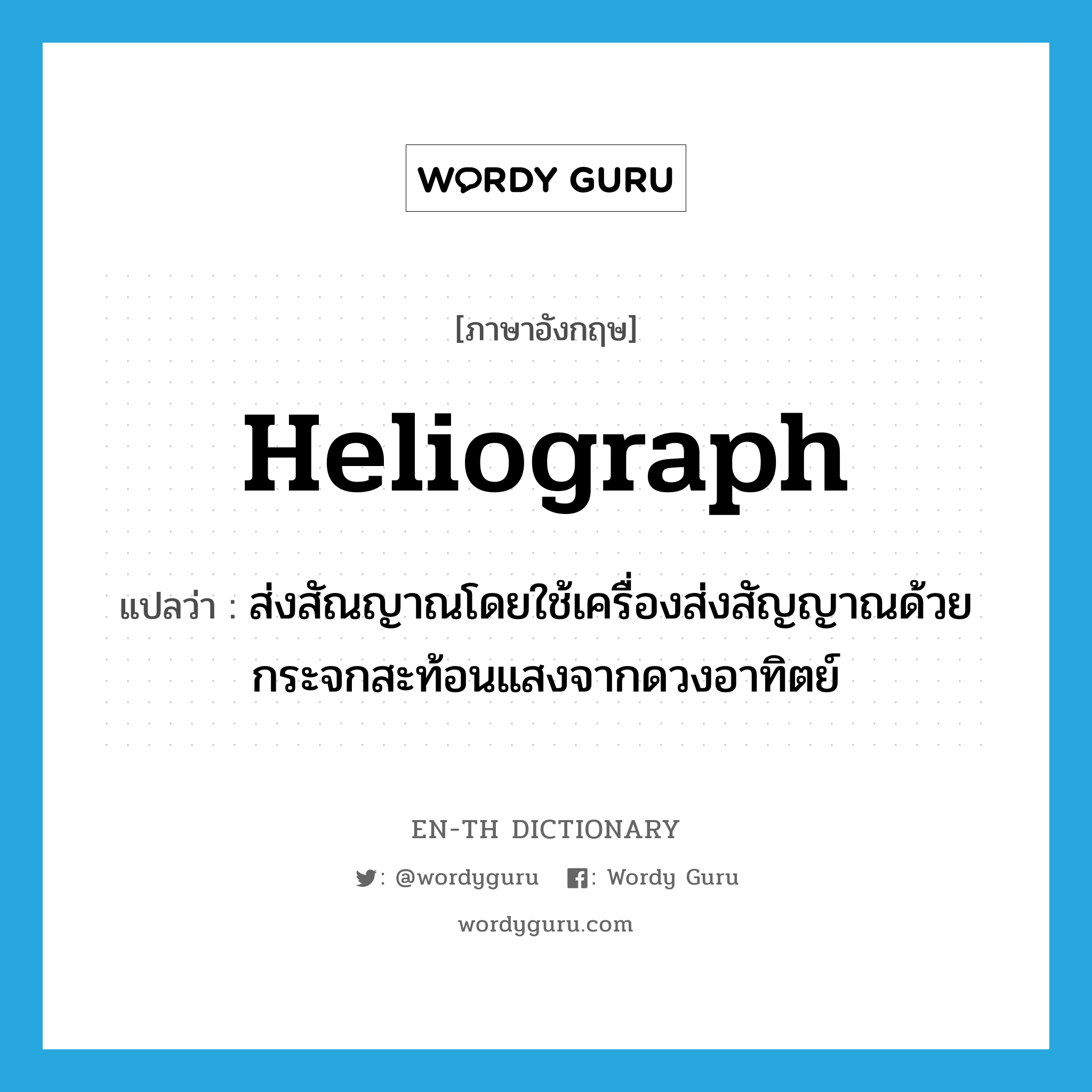heliograph แปลว่า?, คำศัพท์ภาษาอังกฤษ heliograph แปลว่า ส่งสัณญาณโดยใช้เครื่องส่งสัญญาณด้วยกระจกสะท้อนแสงจากดวงอาทิตย์ ประเภท VI หมวด VI