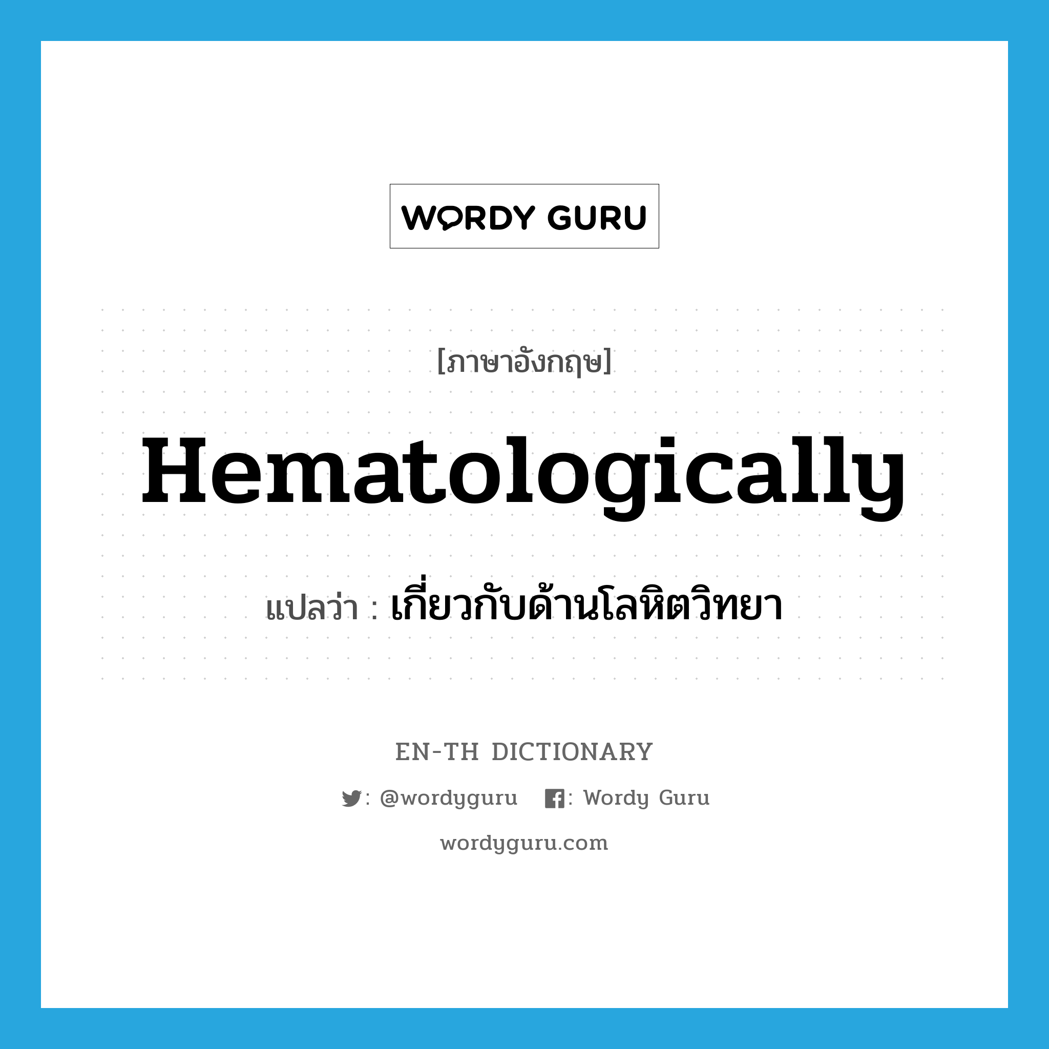 hematologically แปลว่า?, คำศัพท์ภาษาอังกฤษ hematologically แปลว่า เกี่ยวกับด้านโลหิตวิทยา ประเภท ADV หมวด ADV