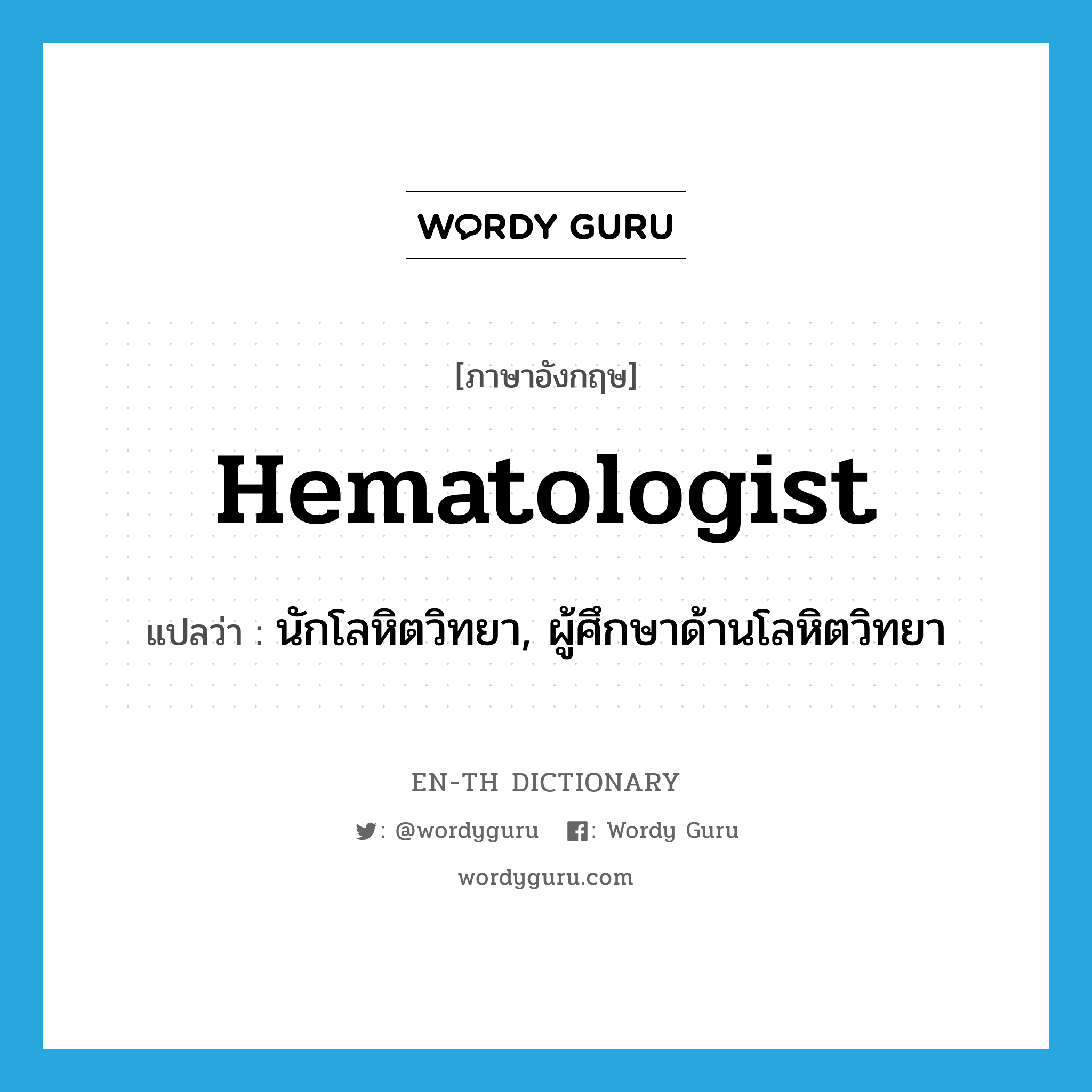 hematologist แปลว่า?, คำศัพท์ภาษาอังกฤษ hematologist แปลว่า นักโลหิตวิทยา, ผู้ศึกษาด้านโลหิตวิทยา ประเภท N หมวด N
