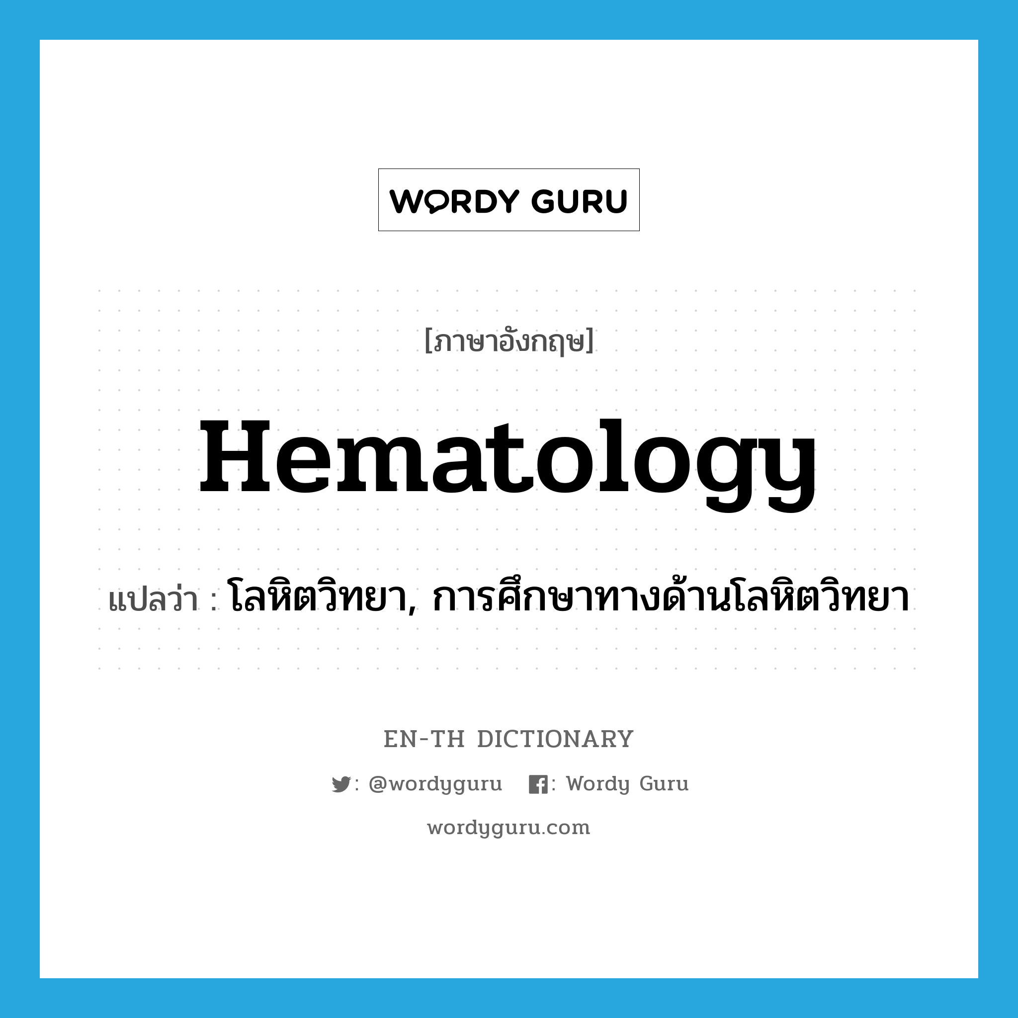 hematology แปลว่า?, คำศัพท์ภาษาอังกฤษ hematology แปลว่า โลหิตวิทยา, การศึกษาทางด้านโลหิตวิทยา ประเภท N หมวด N