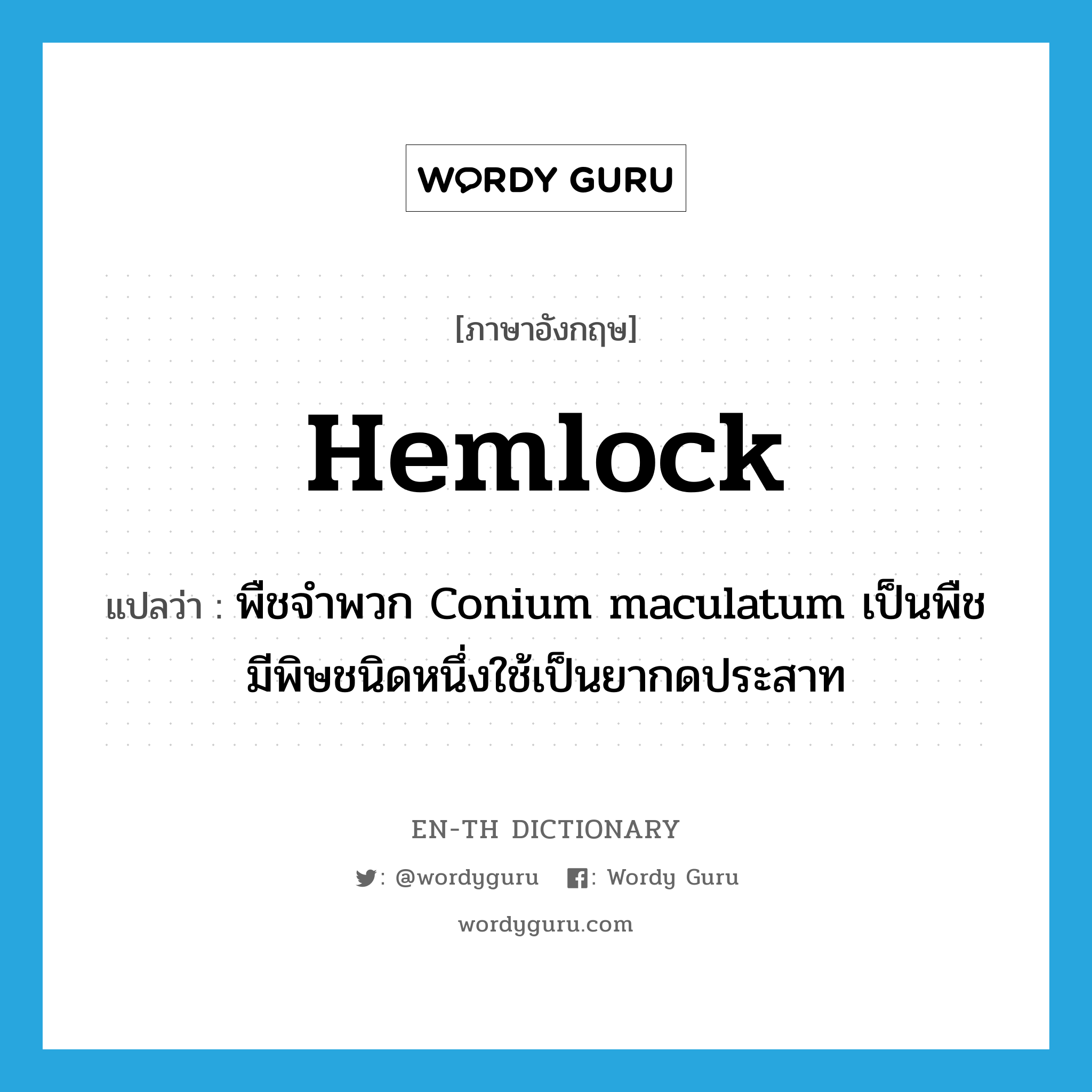 hemlock แปลว่า?, คำศัพท์ภาษาอังกฤษ hemlock แปลว่า พืชจำพวก Conium maculatum เป็นพืชมีพิษชนิดหนึ่งใช้เป็นยากดประสาท ประเภท N หมวด N