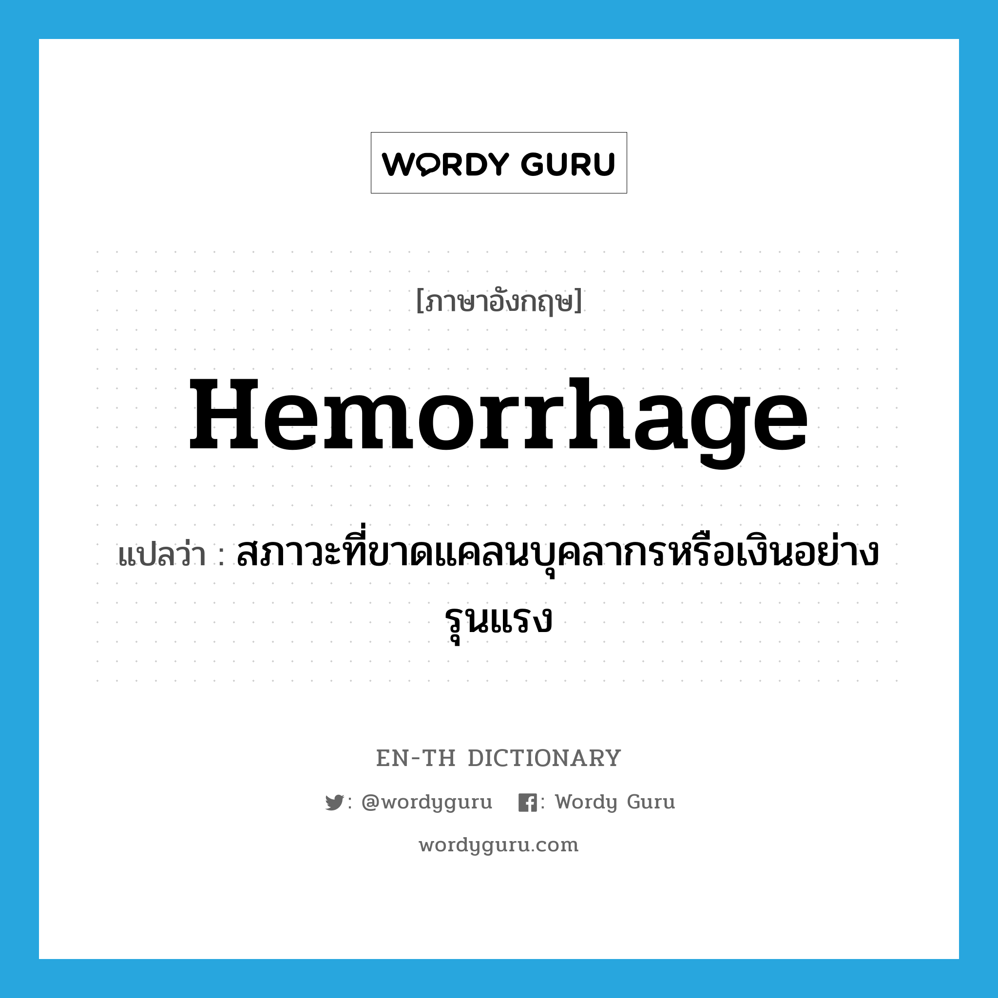 hemorrhage แปลว่า?, คำศัพท์ภาษาอังกฤษ hemorrhage แปลว่า สภาวะที่ขาดแคลนบุคลากรหรือเงินอย่างรุนแรง ประเภท N หมวด N