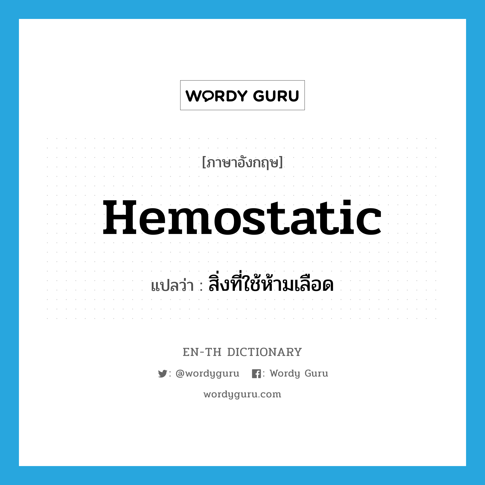 hemostatic แปลว่า?, คำศัพท์ภาษาอังกฤษ hemostatic แปลว่า สิ่งที่ใช้ห้ามเลือด ประเภท N หมวด N