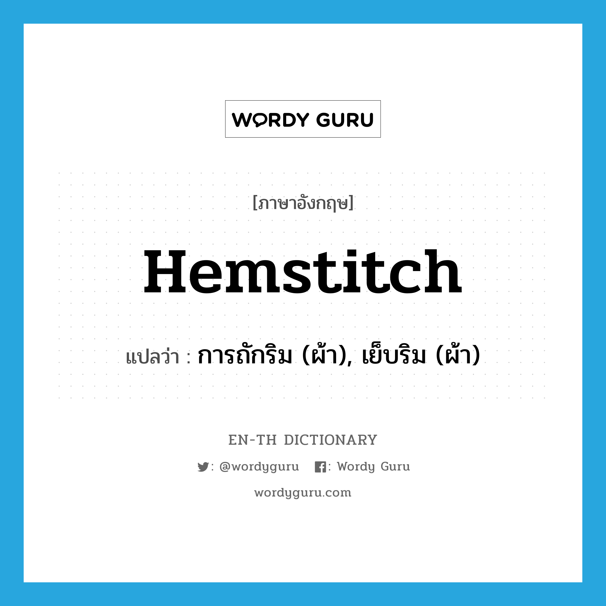 hemstitch แปลว่า?, คำศัพท์ภาษาอังกฤษ hemstitch แปลว่า การถักริม (ผ้า), เย็บริม (ผ้า) ประเภท VT หมวด VT