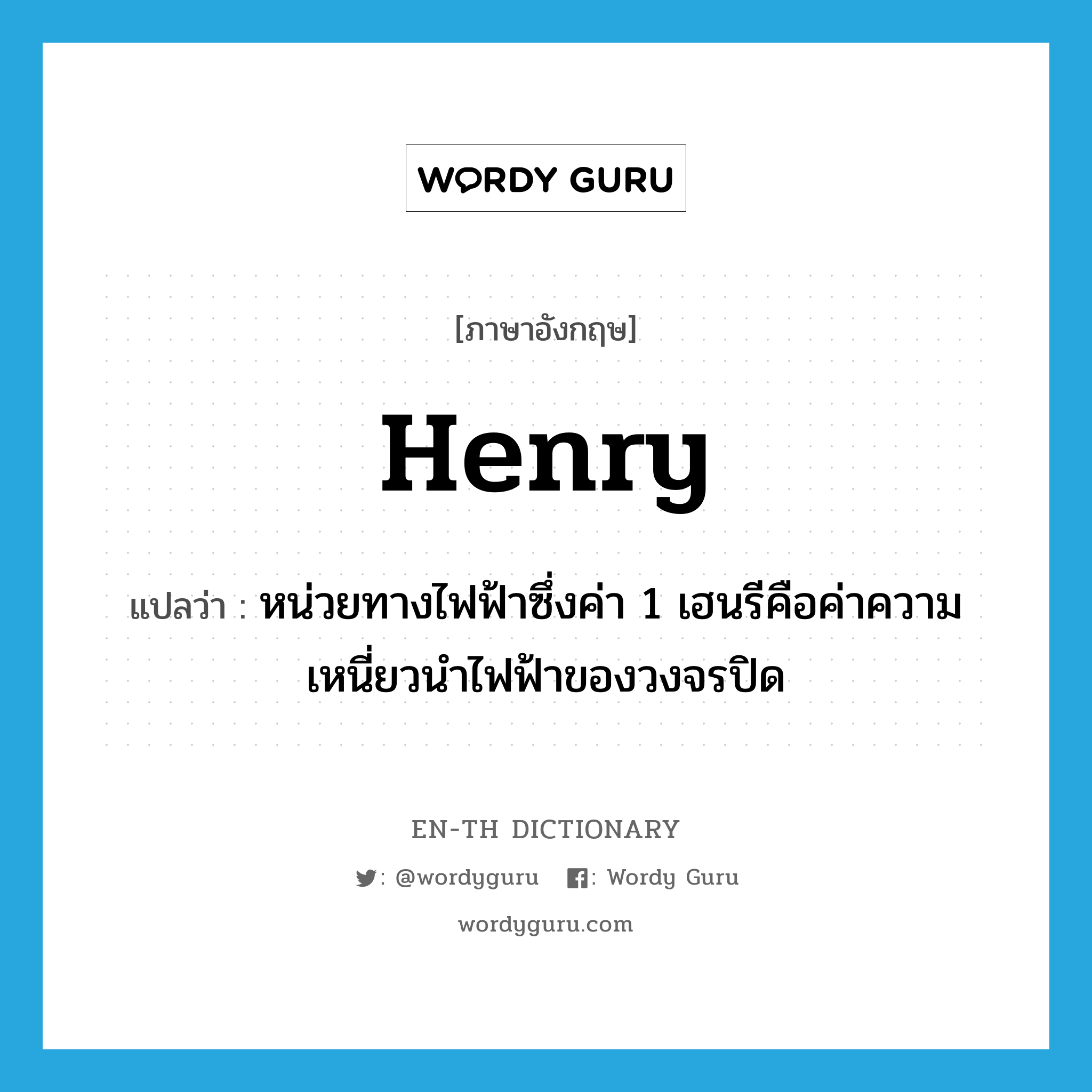 henry แปลว่า?, คำศัพท์ภาษาอังกฤษ henry แปลว่า หน่วยทางไฟฟ้าซึ่งค่า 1 เฮนรีคือค่าความเหนี่ยวนำไฟฟ้าของวงจรปิด ประเภท N หมวด N