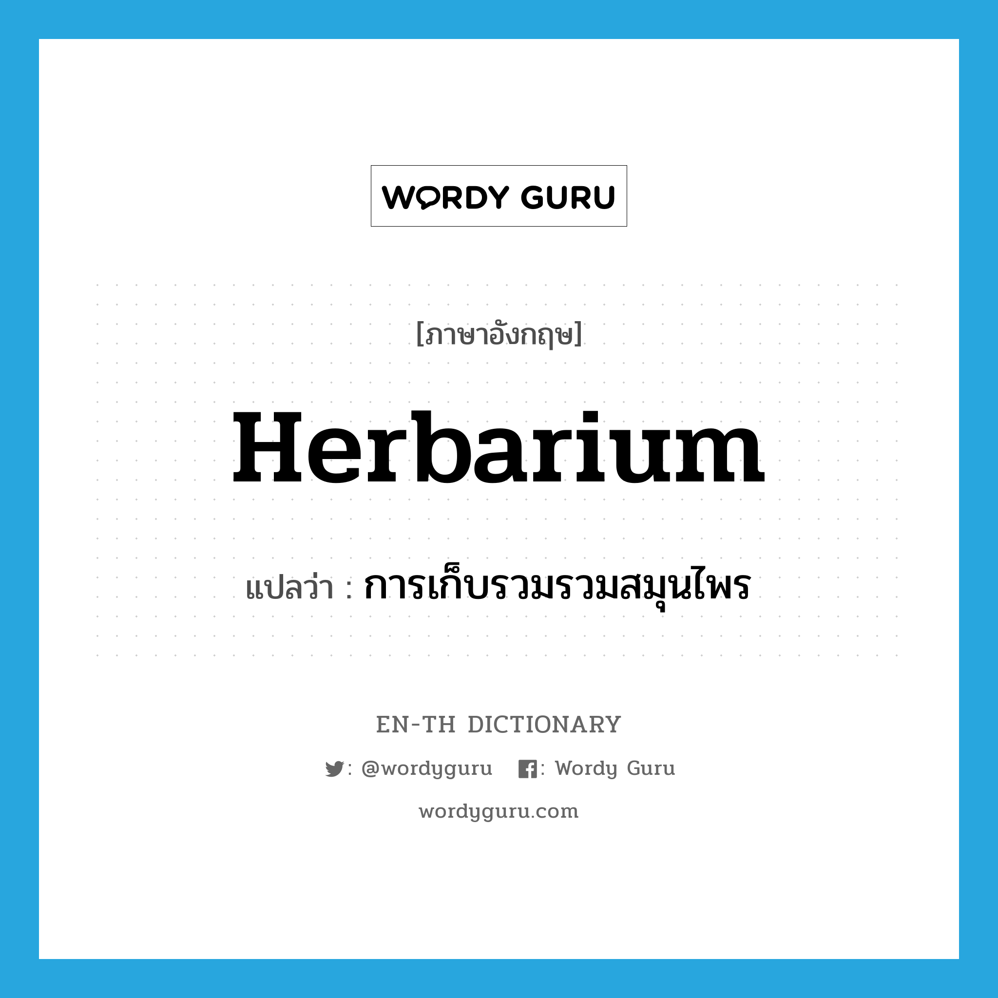 herbarium แปลว่า?, คำศัพท์ภาษาอังกฤษ herbarium แปลว่า การเก็บรวมรวมสมุนไพร ประเภท N หมวด N