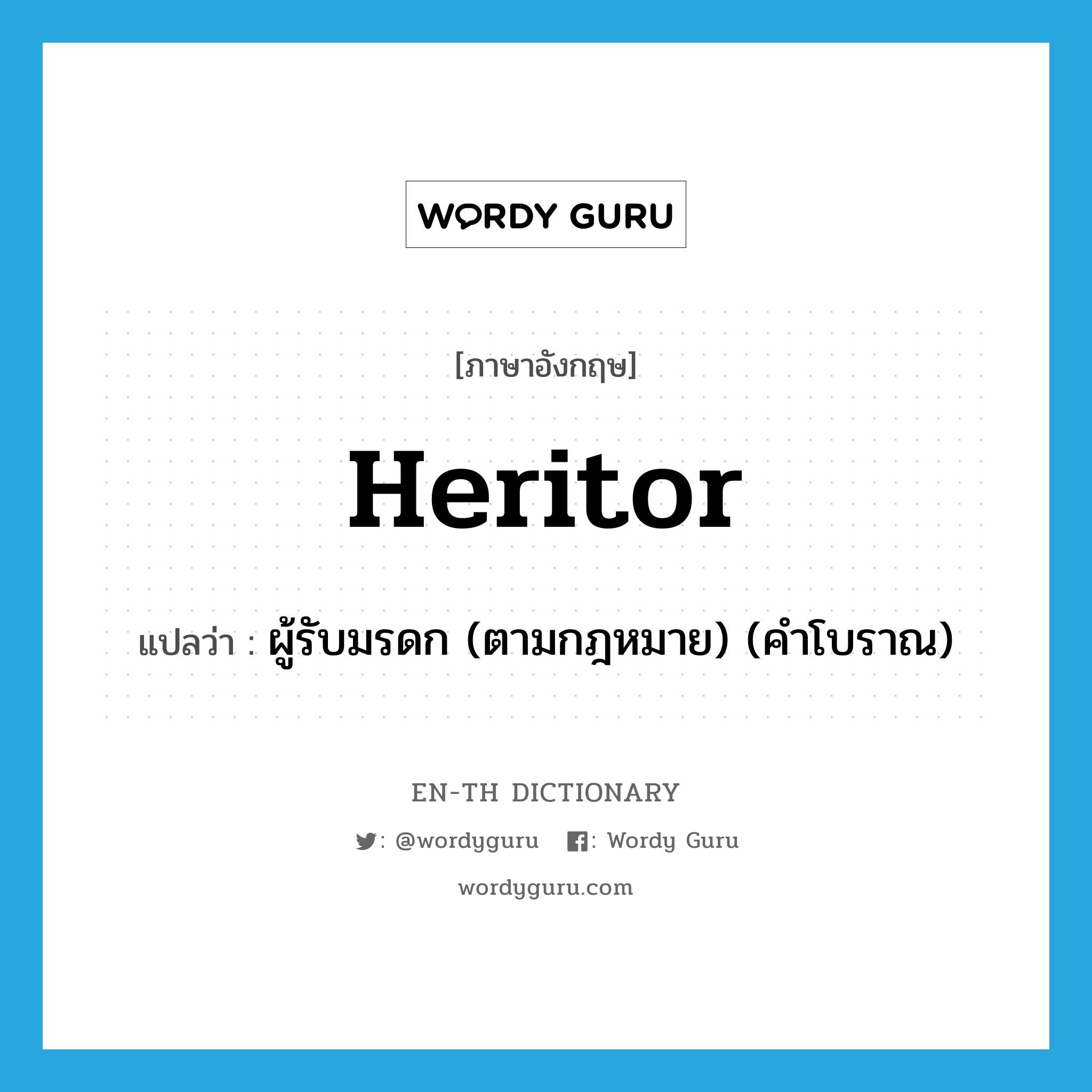 heritor แปลว่า?, คำศัพท์ภาษาอังกฤษ heritor แปลว่า ผู้รับมรดก (ตามกฎหมาย) (คำโบราณ) ประเภท N หมวด N