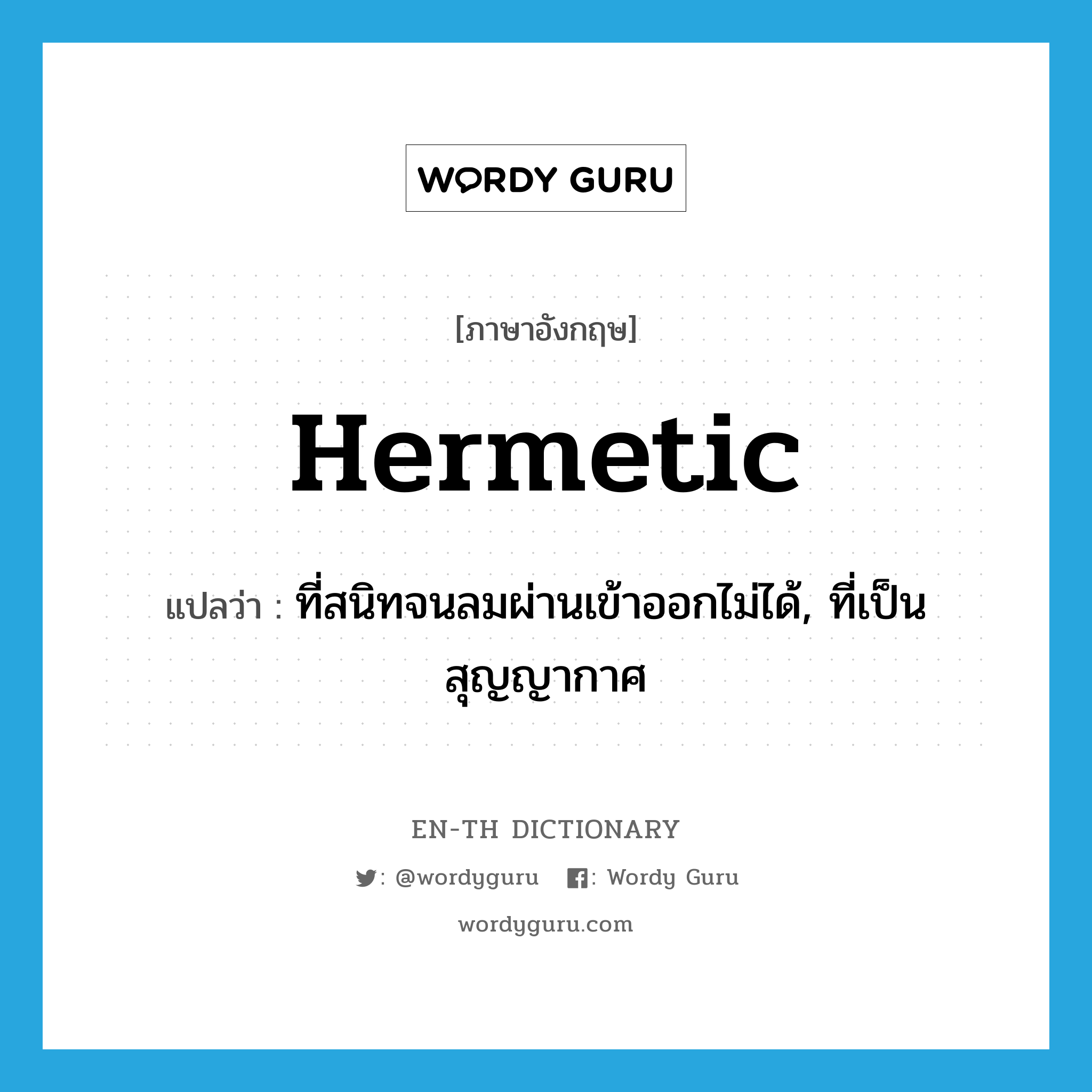 hermetic แปลว่า?, คำศัพท์ภาษาอังกฤษ hermetic แปลว่า ที่สนิทจนลมผ่านเข้าออกไม่ได้, ที่เป็นสุญญากาศ ประเภท ADJ หมวด ADJ