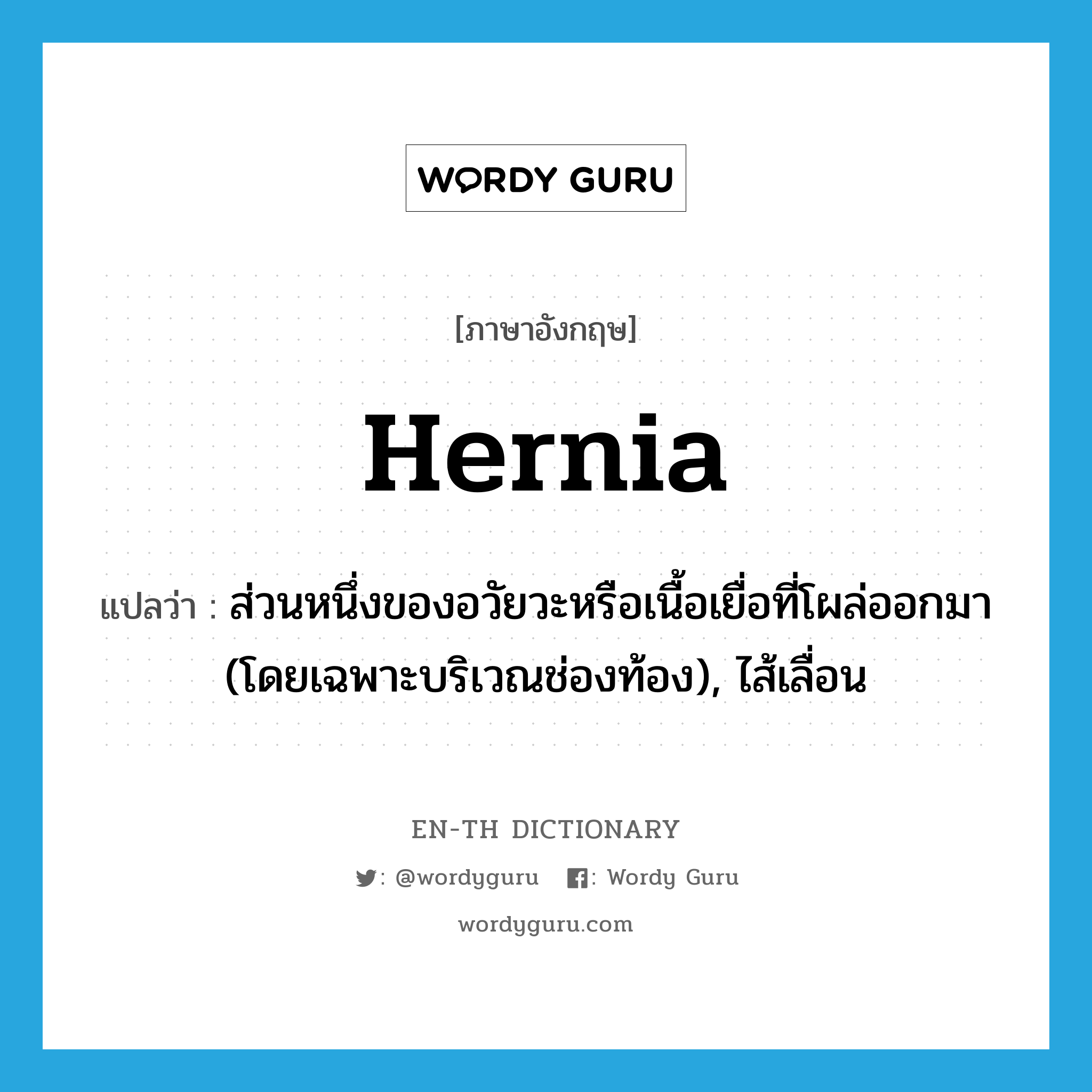 hernia แปลว่า?, คำศัพท์ภาษาอังกฤษ hernia แปลว่า ส่วนหนึ่งของอวัยวะหรือเนื้อเยื่อที่โผล่ออกมา (โดยเฉพาะบริเวณช่องท้อง), ไส้เลื่อน ประเภท N หมวด N