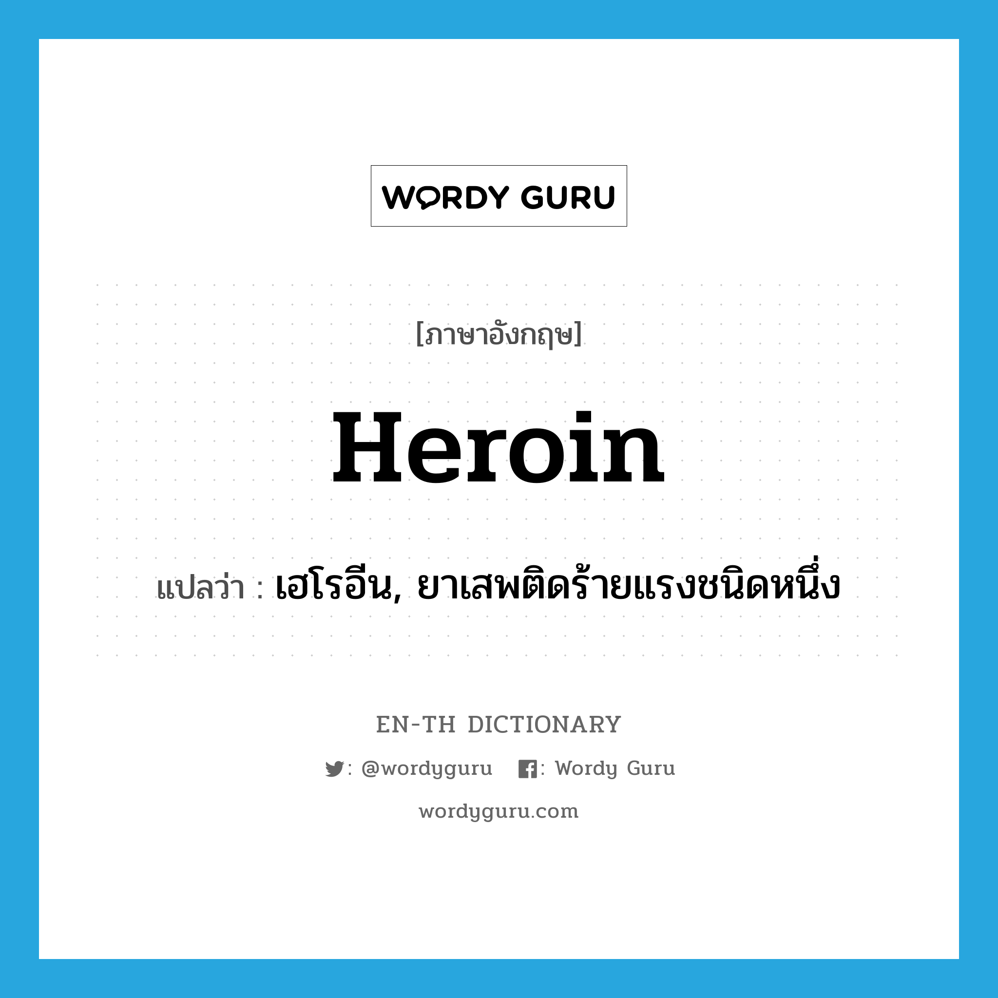 heroin แปลว่า?, คำศัพท์ภาษาอังกฤษ heroin แปลว่า เฮโรอีน, ยาเสพติดร้ายแรงชนิดหนึ่ง ประเภท N หมวด N