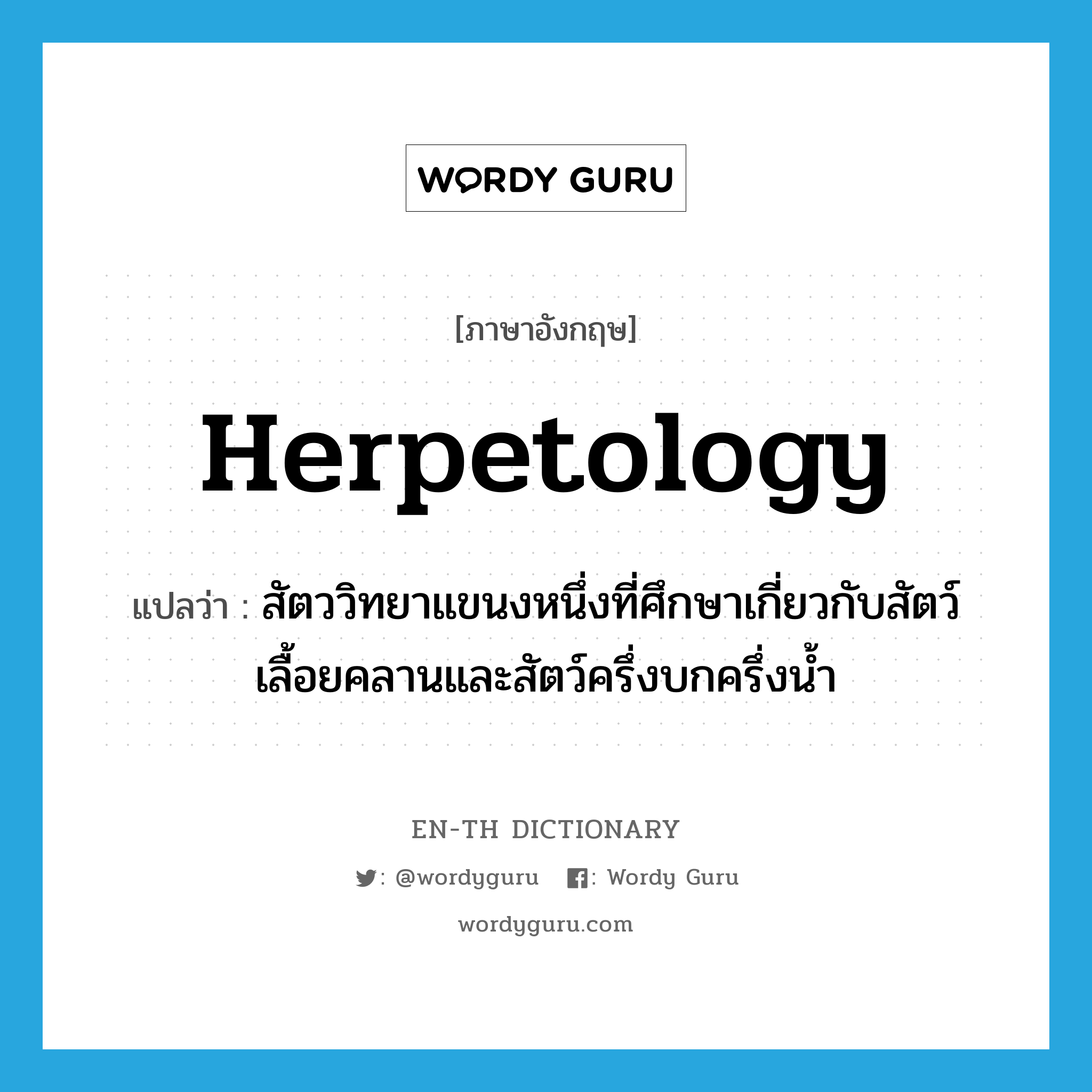 herpetology แปลว่า?, คำศัพท์ภาษาอังกฤษ herpetology แปลว่า สัตววิทยาแขนงหนึ่งที่ศึกษาเกี่ยวกับสัตว์เลื้อยคลานและสัตว์ครึ่งบกครึ่งน้ำ ประเภท N หมวด N