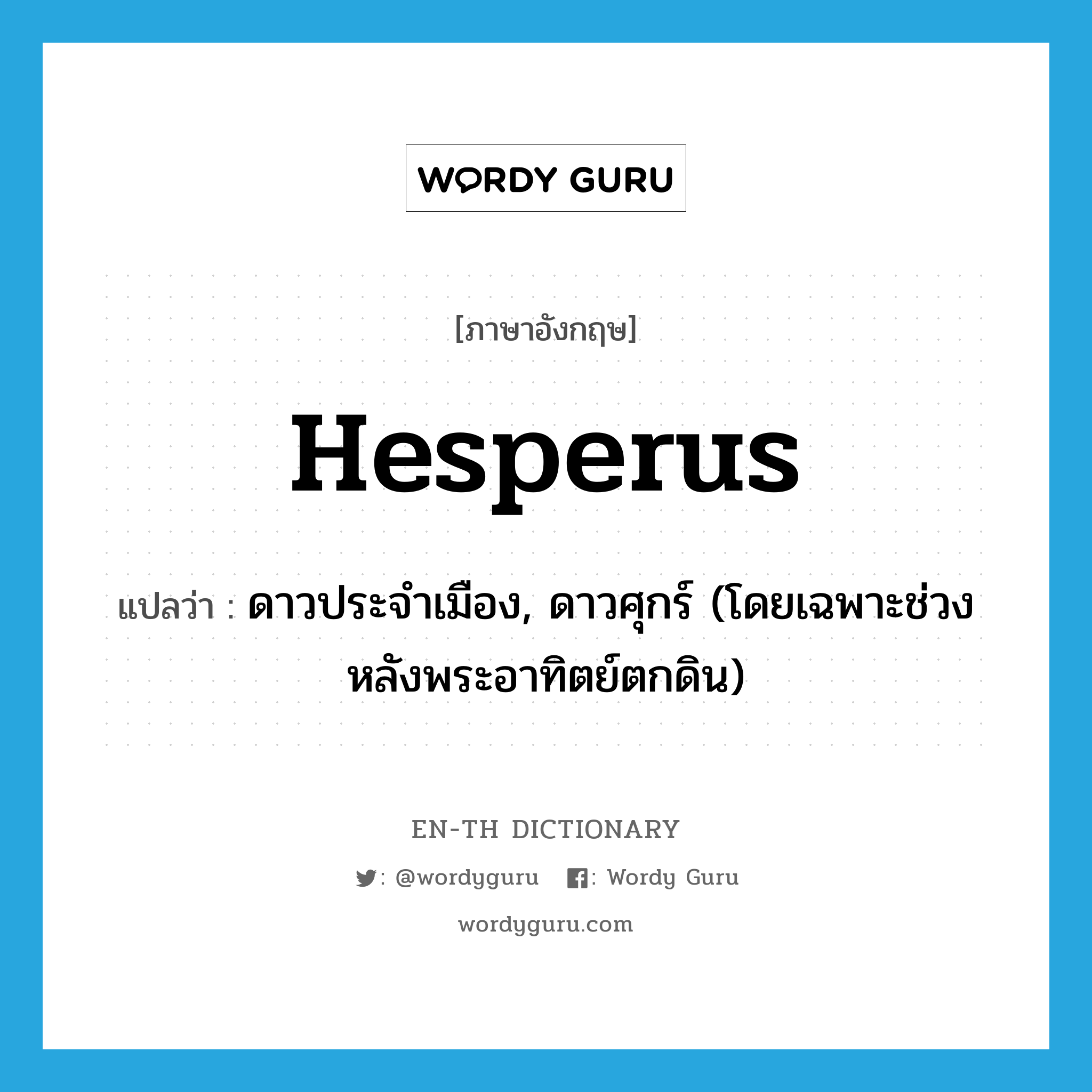Hesperus แปลว่า?, คำศัพท์ภาษาอังกฤษ Hesperus แปลว่า ดาวประจำเมือง, ดาวศุกร์ (โดยเฉพาะช่วงหลังพระอาทิตย์ตกดิน) ประเภท N หมวด N