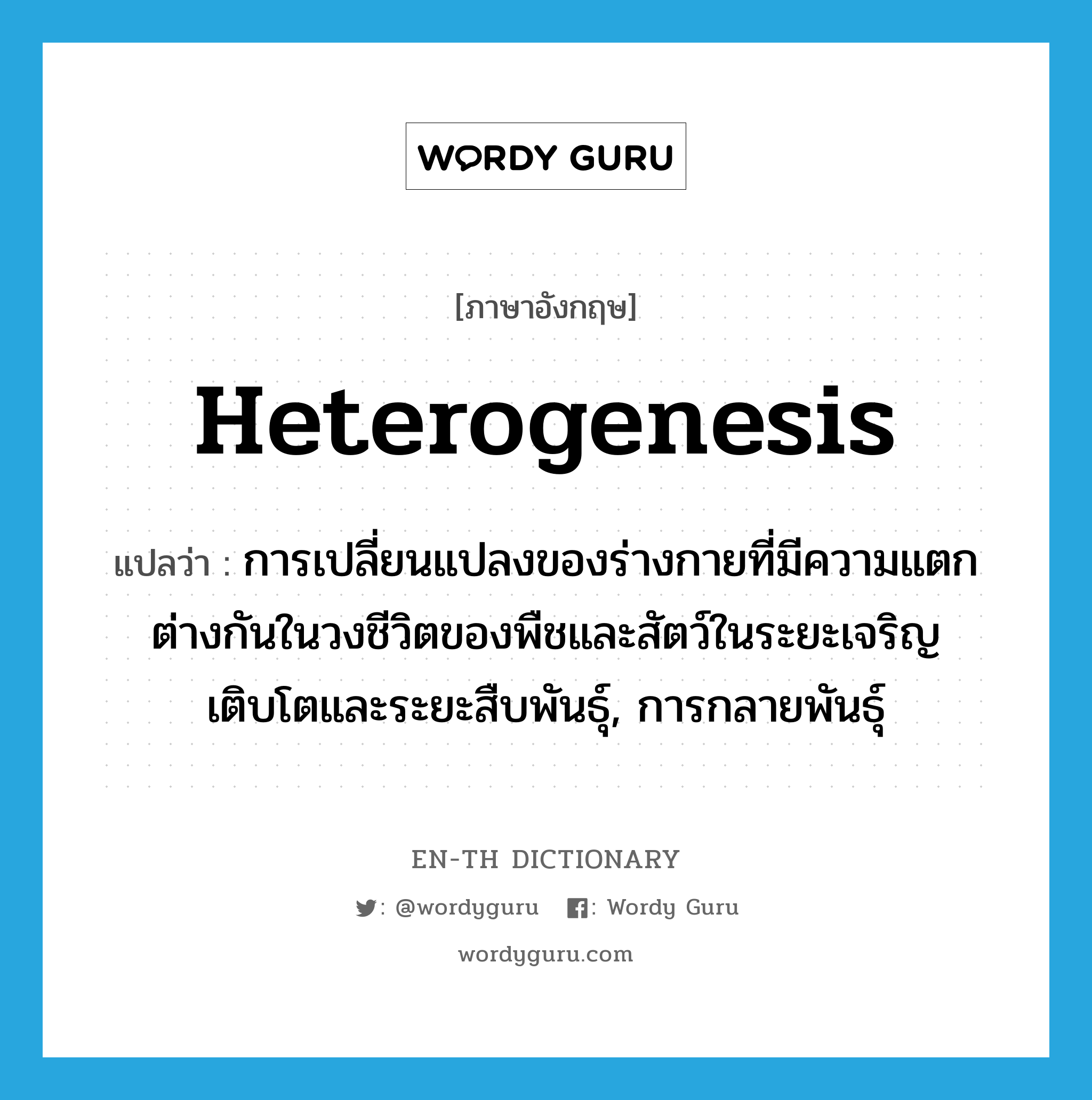 heterogenesis แปลว่า?, คำศัพท์ภาษาอังกฤษ heterogenesis แปลว่า การเปลี่ยนแปลงของร่างกายที่มีความแตกต่างกันในวงชีวิตของพืชและสัตว์ในระยะเจริญเติบโตและระยะสืบพันธุ์, การกลายพันธุ์ ประเภท N หมวด N