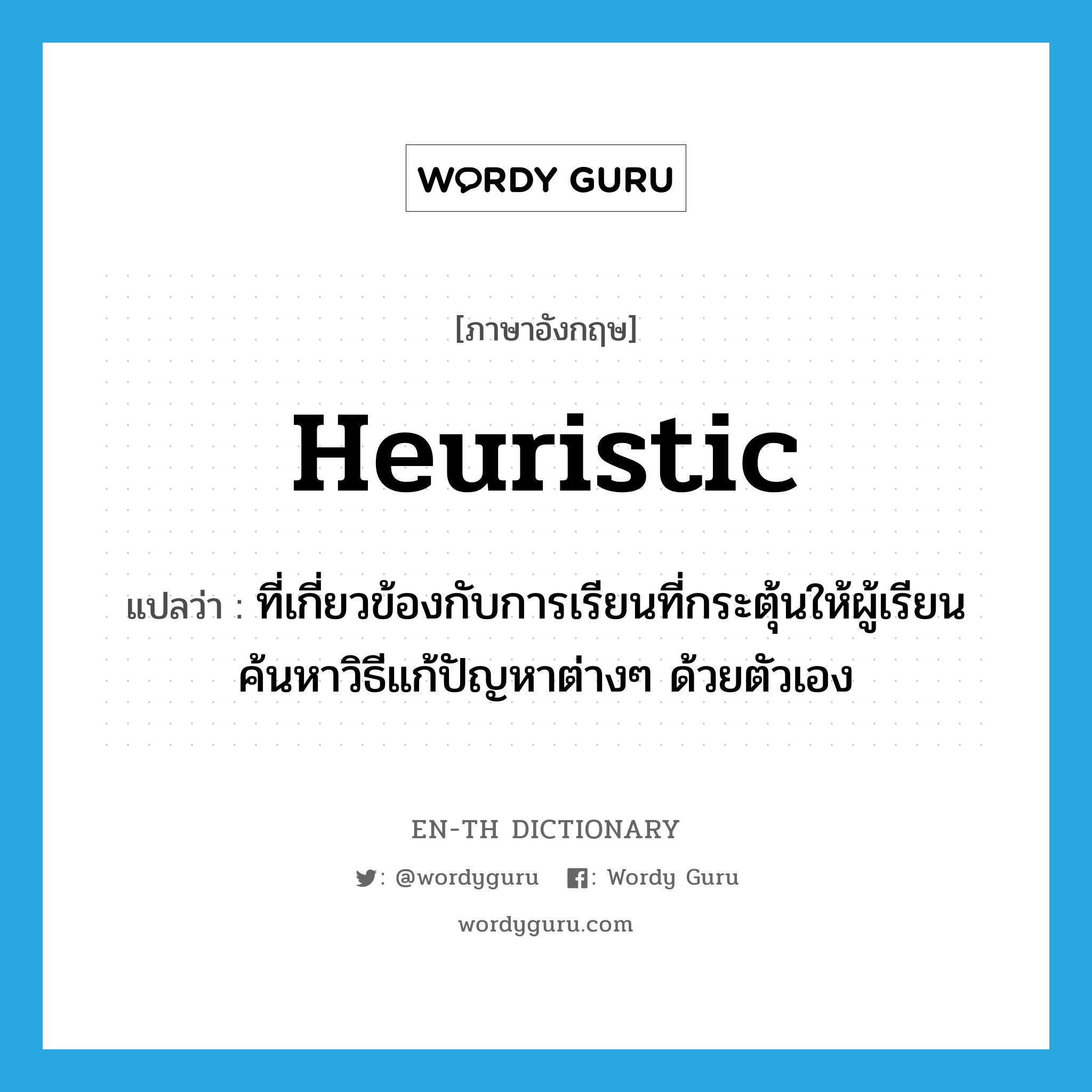 heuristic แปลว่า?, คำศัพท์ภาษาอังกฤษ heuristic แปลว่า ที่เกี่ยวข้องกับการเรียนที่กระตุ้นให้ผู้เรียนค้นหาวิธีแก้ปัญหาต่างๆ ด้วยตัวเอง ประเภท ADJ หมวด ADJ