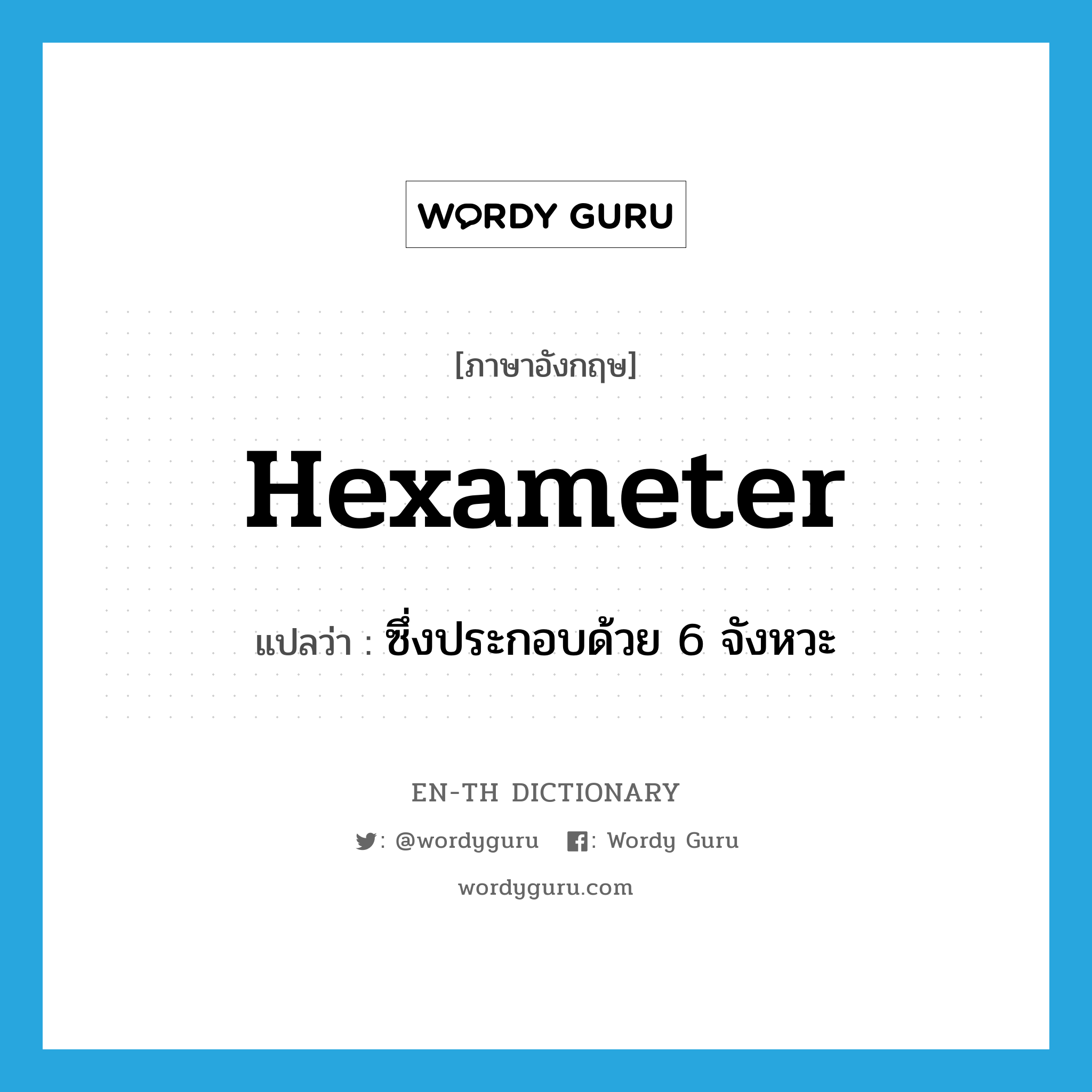 hexameter แปลว่า?, คำศัพท์ภาษาอังกฤษ hexameter แปลว่า ซึ่งประกอบด้วย 6 จังหวะ ประเภท ADJ หมวด ADJ