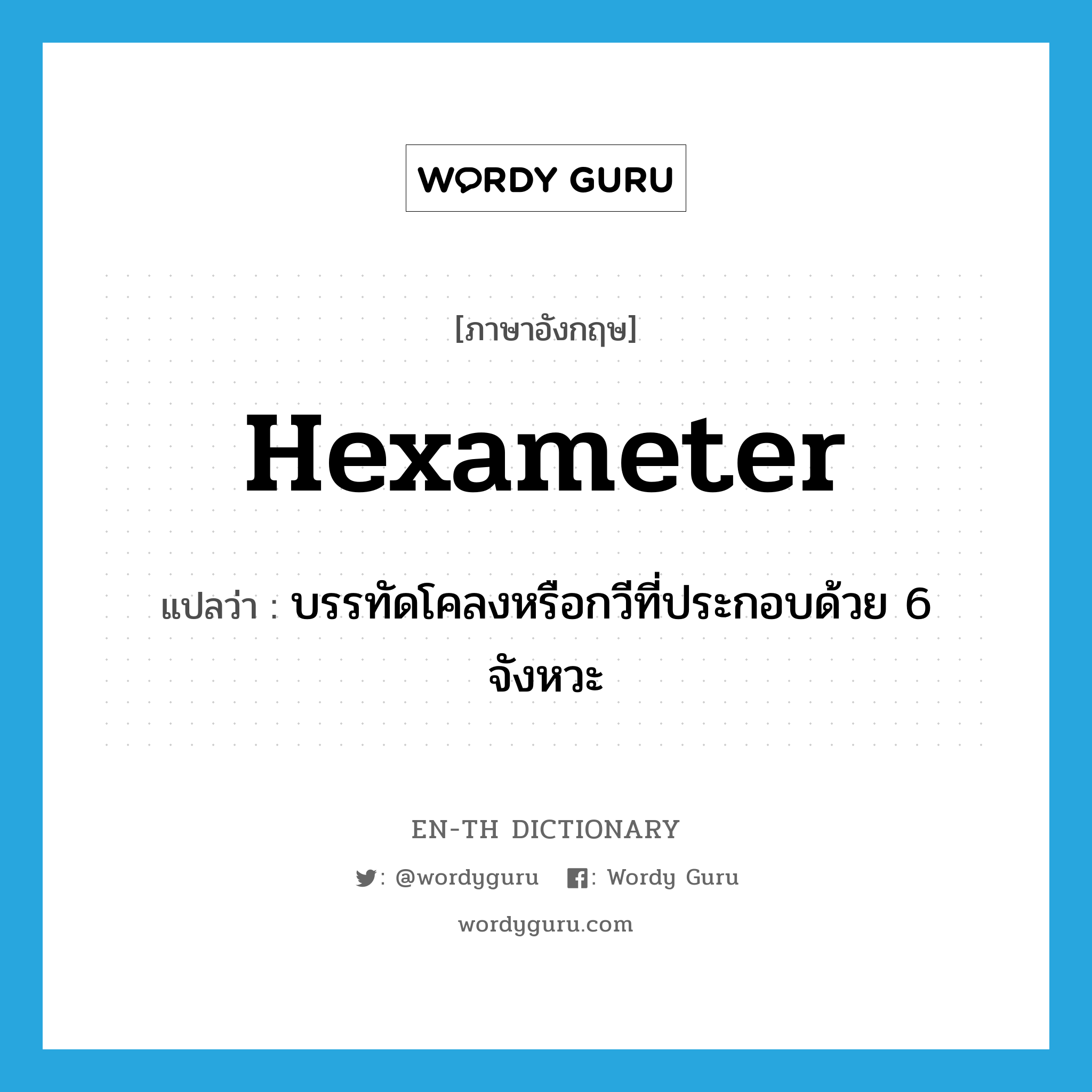 hexameter แปลว่า?, คำศัพท์ภาษาอังกฤษ hexameter แปลว่า บรรทัดโคลงหรือกวีที่ประกอบด้วย 6 จังหวะ ประเภท N หมวด N