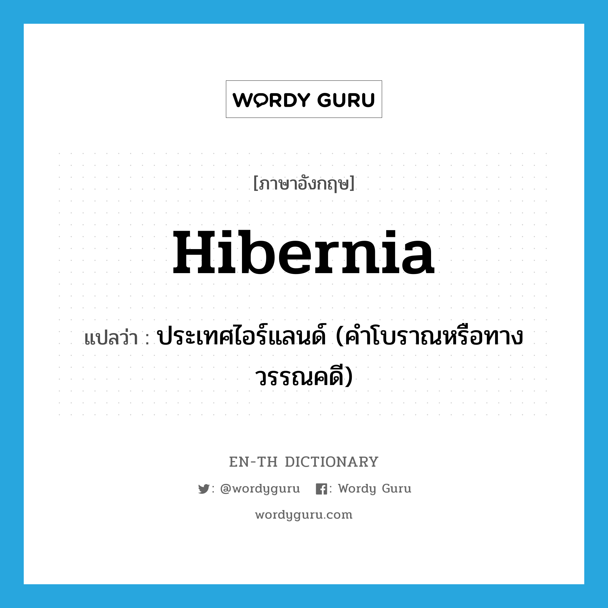 Hibernia แปลว่า?, คำศัพท์ภาษาอังกฤษ Hibernia แปลว่า ประเทศไอร์แลนด์ (คำโบราณหรือทางวรรณคดี) ประเภท N หมวด N