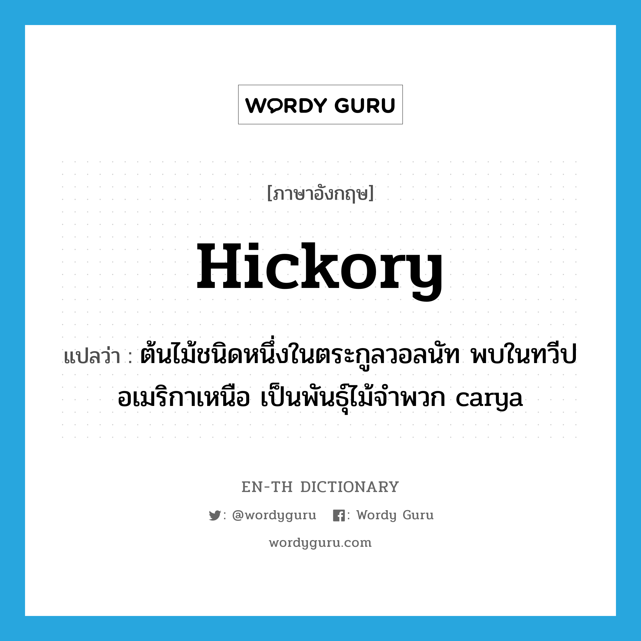 hickory แปลว่า?, คำศัพท์ภาษาอังกฤษ hickory แปลว่า ต้นไม้ชนิดหนึ่งในตระกูลวอลนัท พบในทวีปอเมริกาเหนือ เป็นพันธุ์ไม้จำพวก carya ประเภท N หมวด N