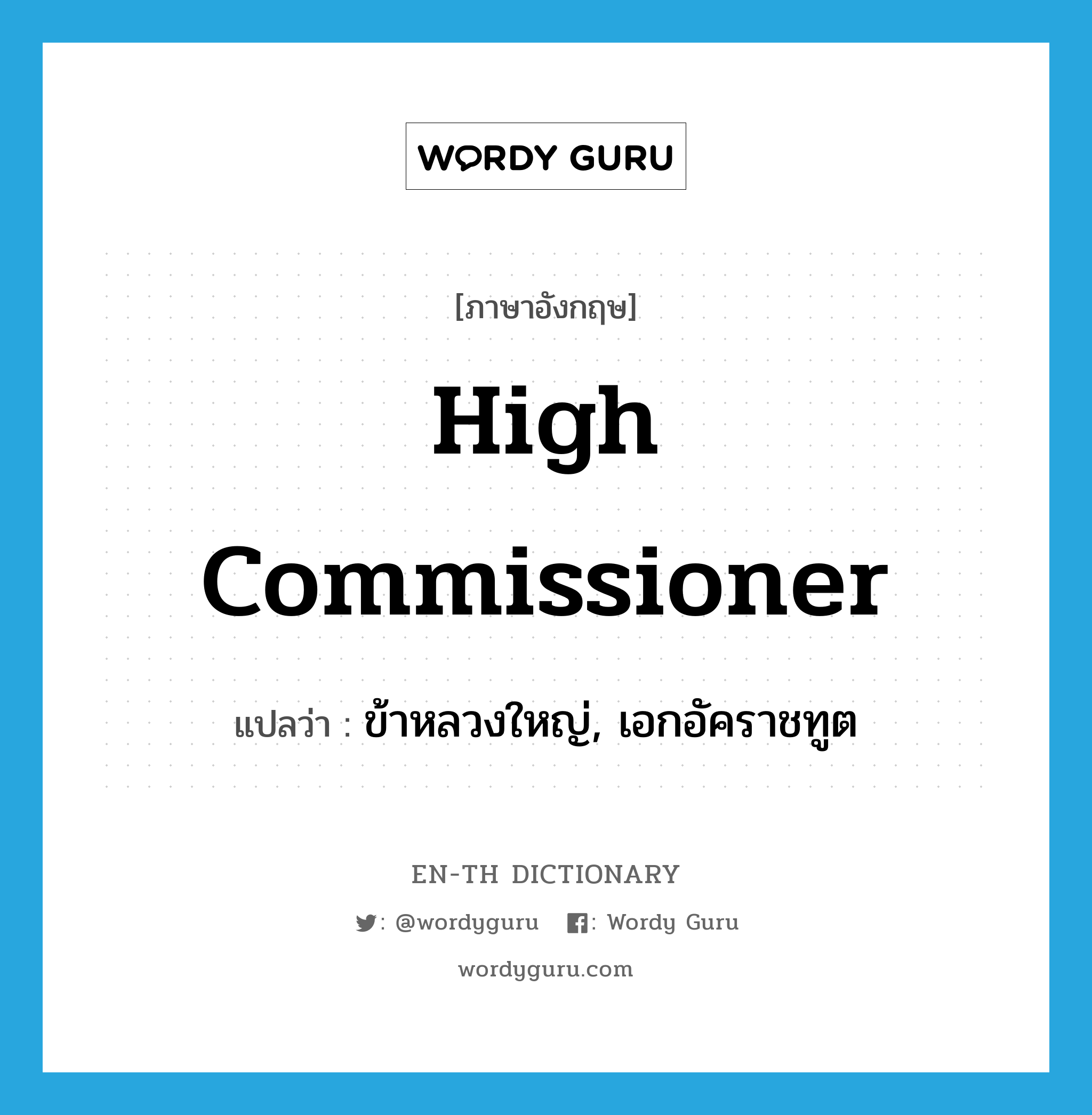 high commissioner แปลว่า?, คำศัพท์ภาษาอังกฤษ high commissioner แปลว่า ข้าหลวงใหญ่, เอกอัคราชทูต ประเภท N หมวด N