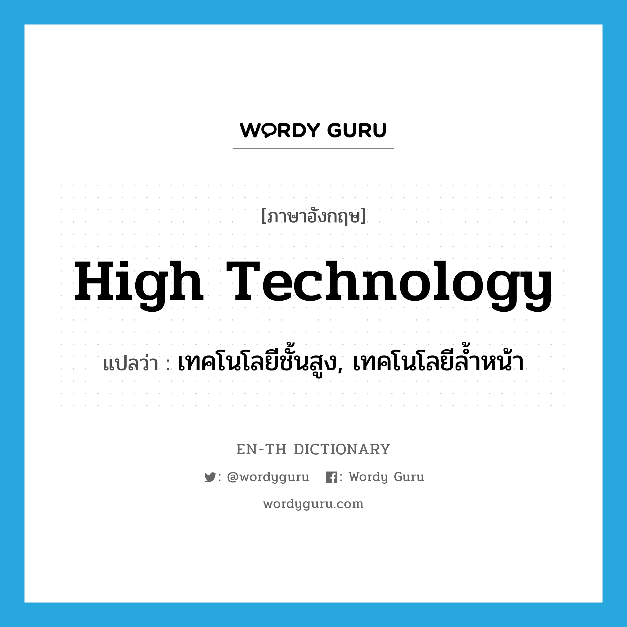 เทคโนโลยีชั้นสูง, เทคโนโลยีล้ำหน้า ภาษาอังกฤษ?, คำศัพท์ภาษาอังกฤษ เทคโนโลยีชั้นสูง, เทคโนโลยีล้ำหน้า แปลว่า high technology ประเภท N หมวด N