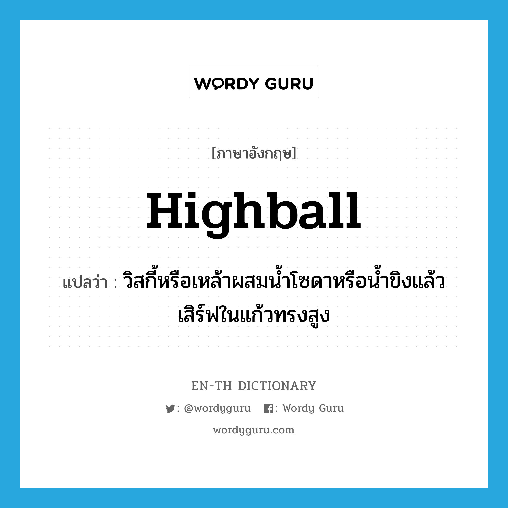 highball แปลว่า?, คำศัพท์ภาษาอังกฤษ highball แปลว่า วิสกี้หรือเหล้าผสมน้ำโซดาหรือน้ำขิงแล้วเสิร์ฟในแก้วทรงสูง ประเภท N หมวด N