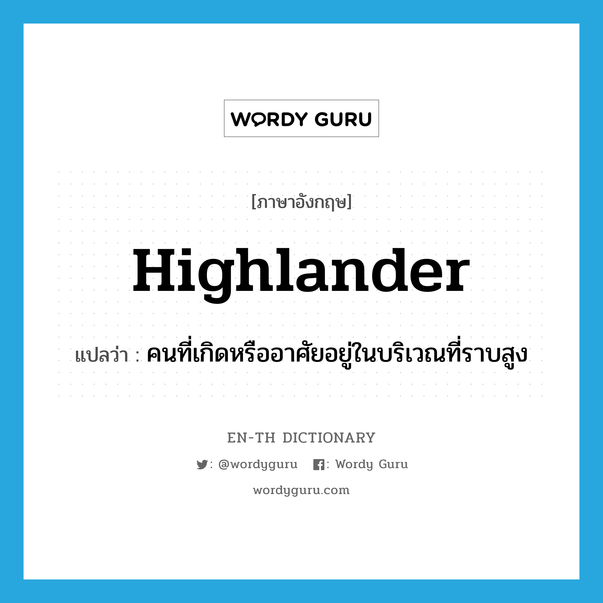 highlander แปลว่า?, คำศัพท์ภาษาอังกฤษ highlander แปลว่า คนที่เกิดหรืออาศัยอยู่ในบริเวณที่ราบสูง ประเภท N หมวด N