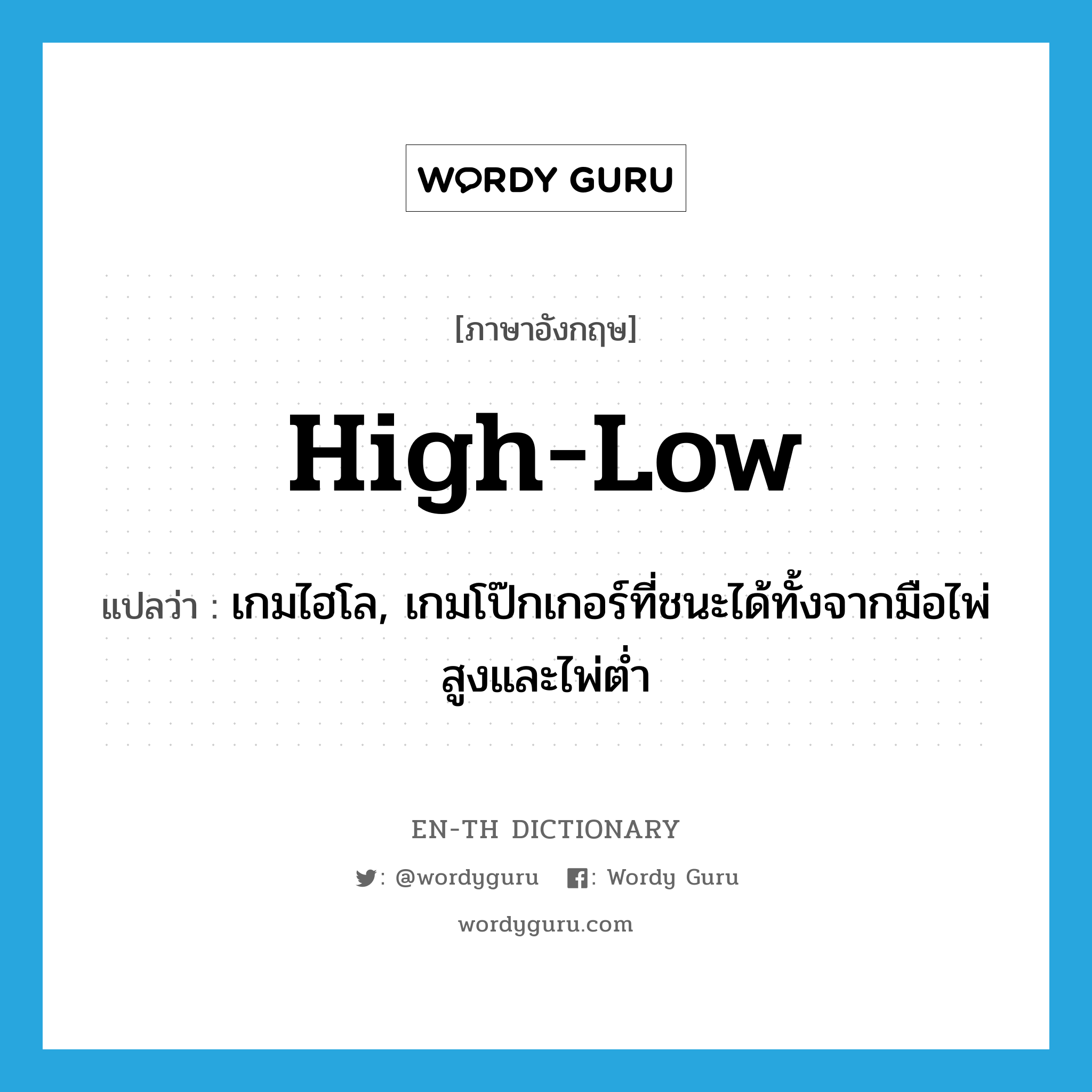 high-low แปลว่า?, คำศัพท์ภาษาอังกฤษ high-low แปลว่า เกมไฮโล, เกมโป๊กเกอร์ที่ชนะได้ทั้งจากมือไพ่สูงและไพ่ต่ำ ประเภท N หมวด N
