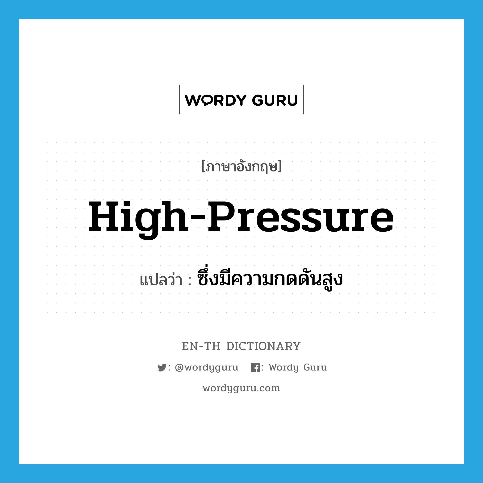 high-pressure แปลว่า?, คำศัพท์ภาษาอังกฤษ high-pressure แปลว่า ซึ่งมีความกดดันสูง ประเภท ADJ หมวด ADJ
