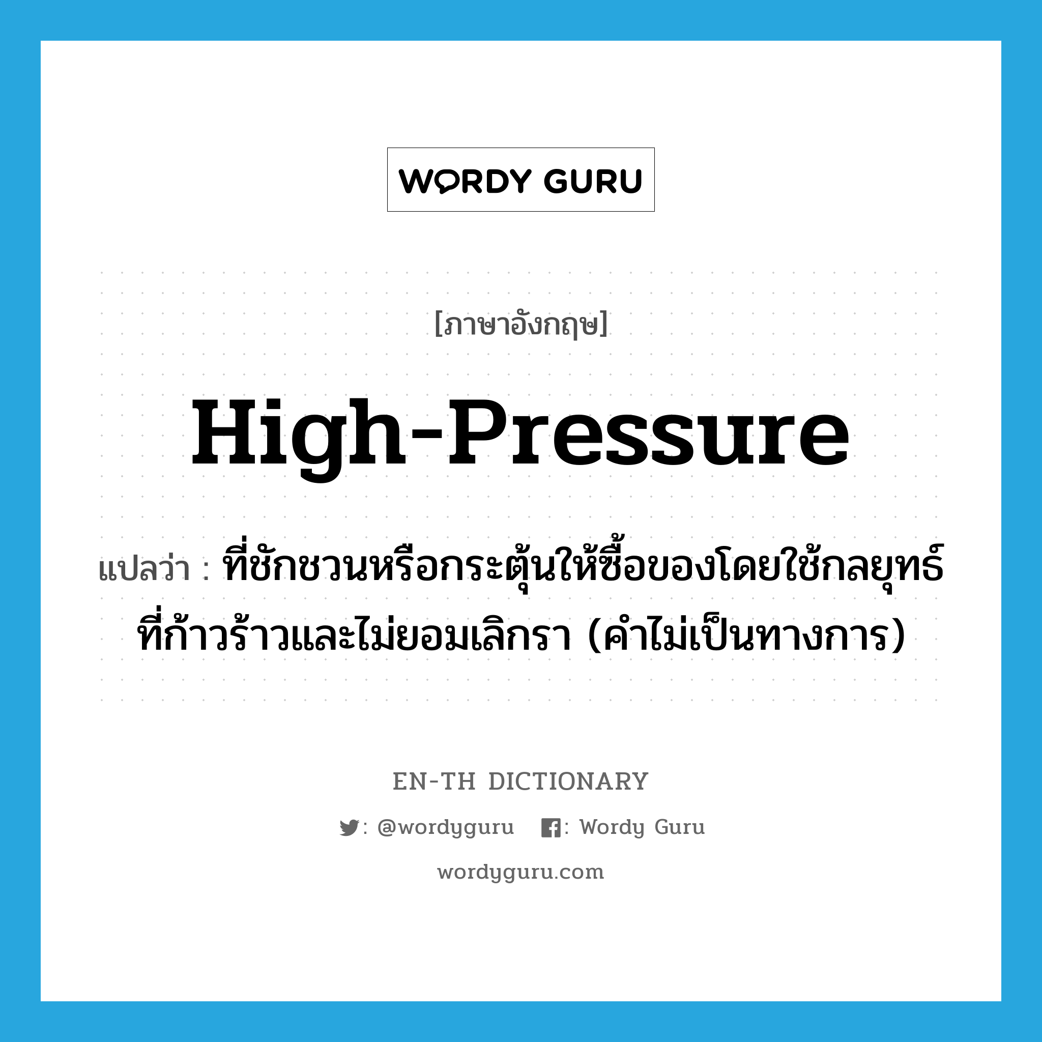 high-pressure แปลว่า?, คำศัพท์ภาษาอังกฤษ high-pressure แปลว่า ที่ชักชวนหรือกระตุ้นให้ซื้อของโดยใช้กลยุทธ์ที่ก้าวร้าวและไม่ยอมเลิกรา (คำไม่เป็นทางการ) ประเภท VT หมวด VT