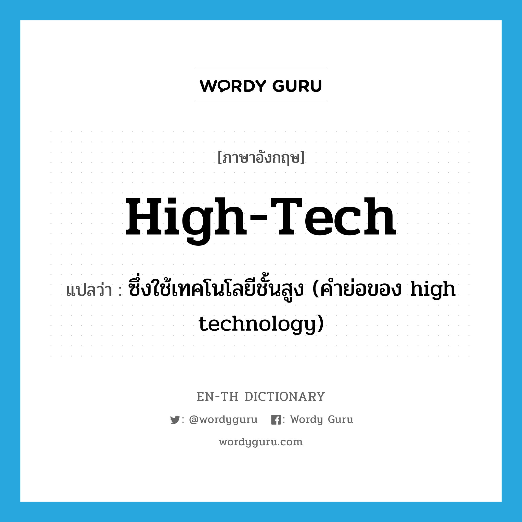 high-tech แปลว่า?, คำศัพท์ภาษาอังกฤษ high-tech แปลว่า ซึ่งใช้เทคโนโลยีชั้นสูง (คำย่อของ high technology) ประเภท ADJ หมวด ADJ