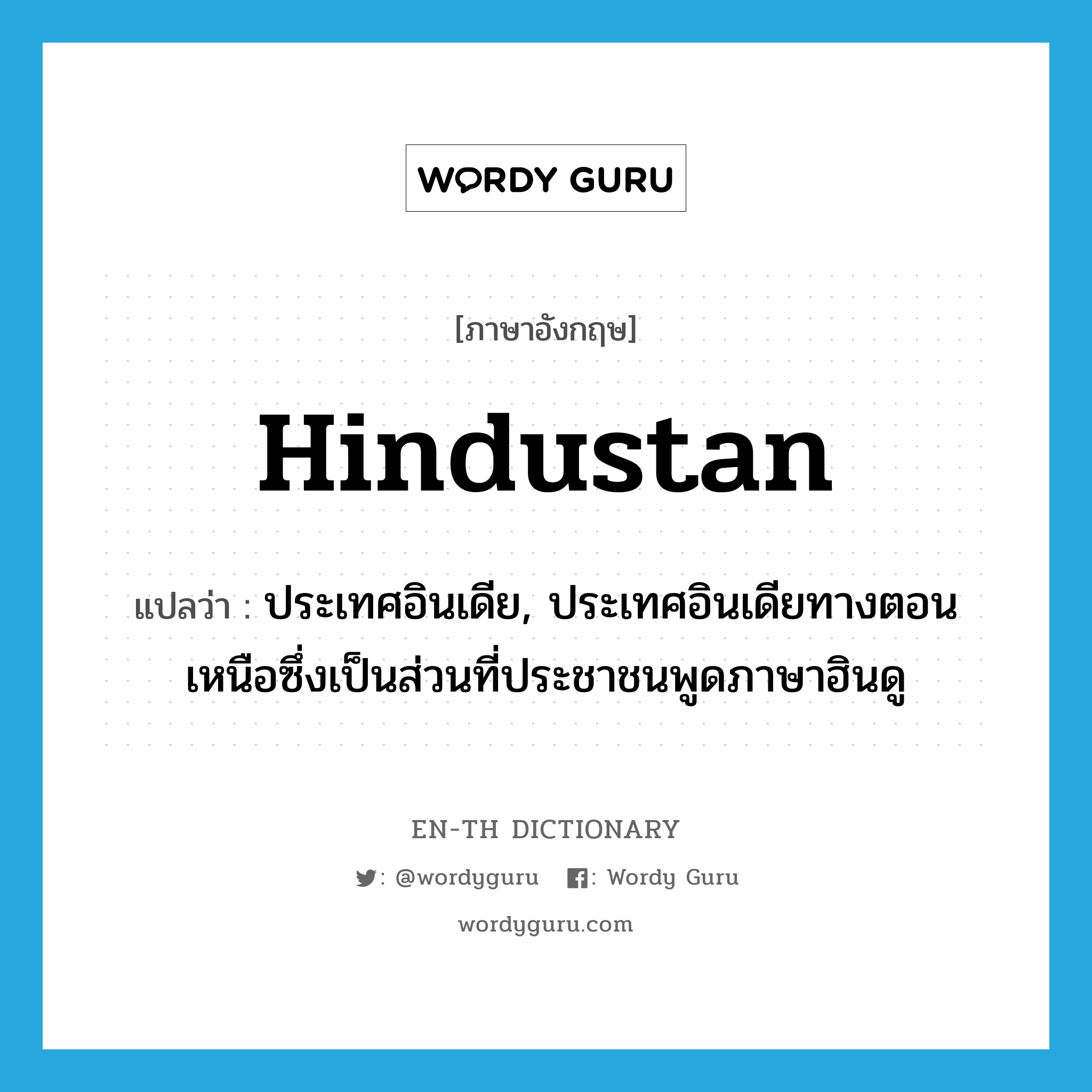 Hindustan แปลว่า?, คำศัพท์ภาษาอังกฤษ Hindustan แปลว่า ประเทศอินเดีย, ประเทศอินเดียทางตอนเหนือซึ่งเป็นส่วนที่ประชาชนพูดภาษาฮินดู ประเภท N หมวด N