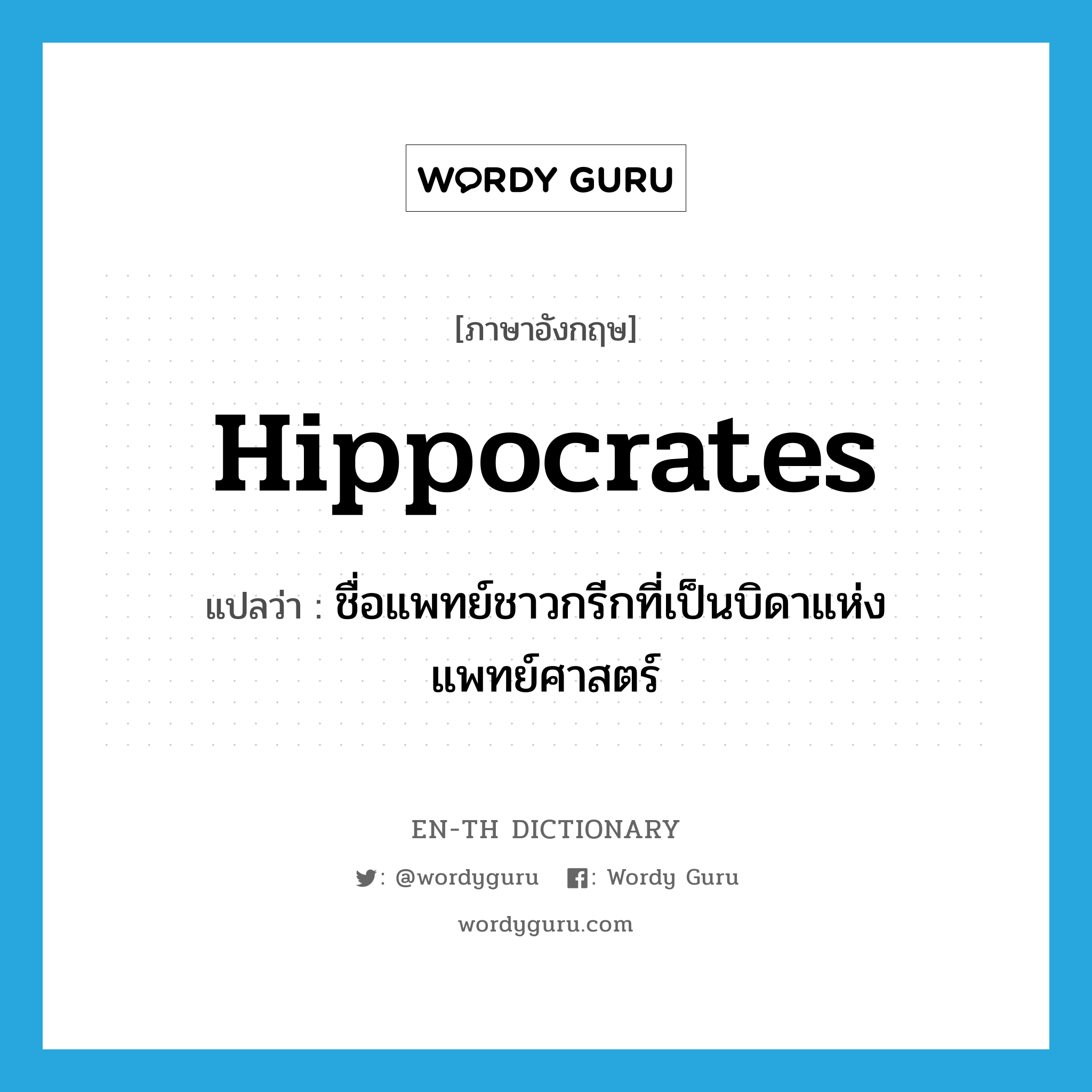 Hippocrates แปลว่า?, คำศัพท์ภาษาอังกฤษ Hippocrates แปลว่า ชื่อแพทย์ชาวกรีกที่เป็นบิดาแห่งแพทย์ศาสตร์ ประเภท N หมวด N