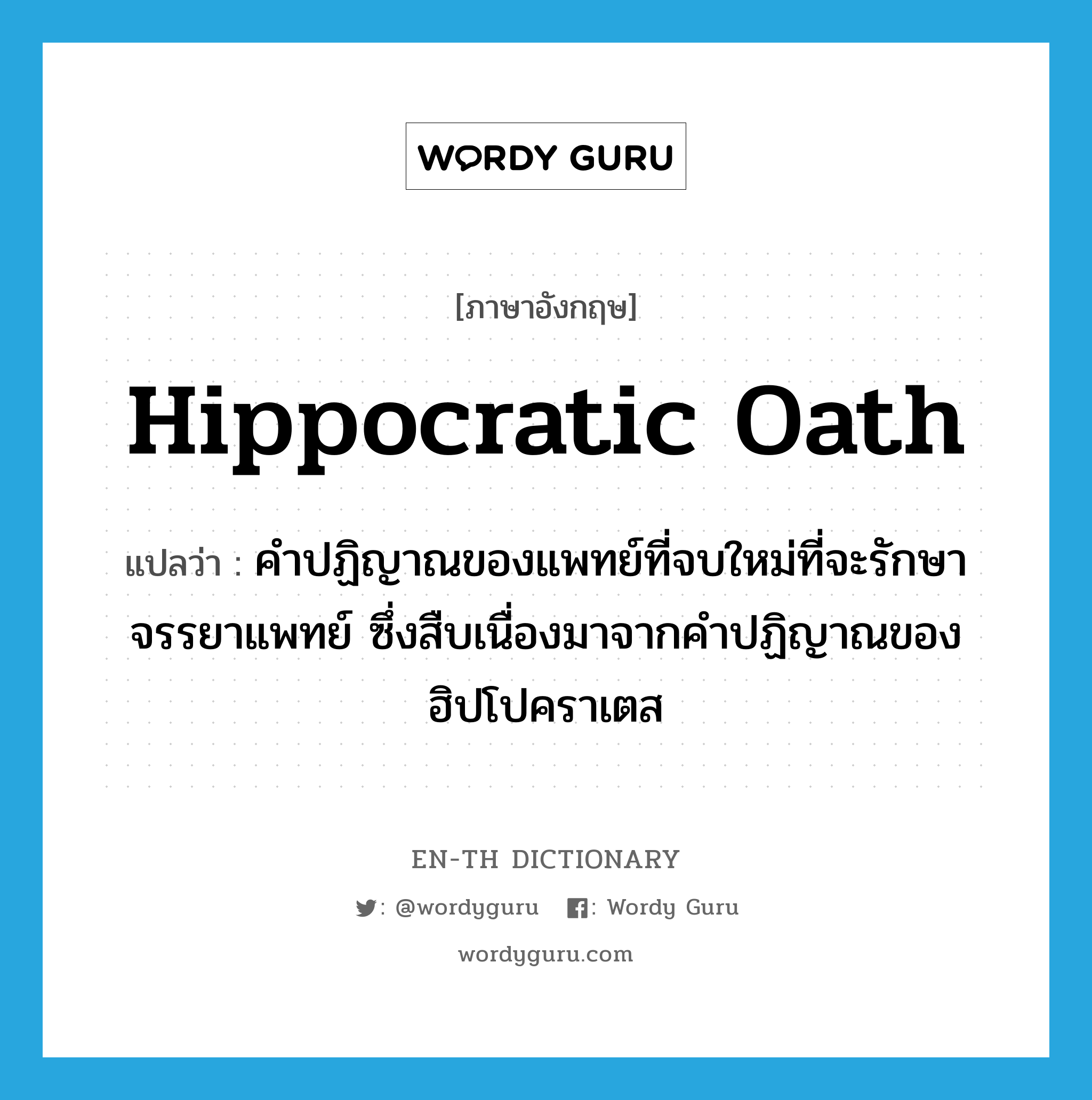 Hippocratic oath แปลว่า?, คำศัพท์ภาษาอังกฤษ Hippocratic oath แปลว่า คำปฏิญาณของแพทย์ที่จบใหม่ที่จะรักษาจรรยาแพทย์ ซึ่งสืบเนื่องมาจากคำปฏิญาณของฮิปโปคราเตส ประเภท N หมวด N