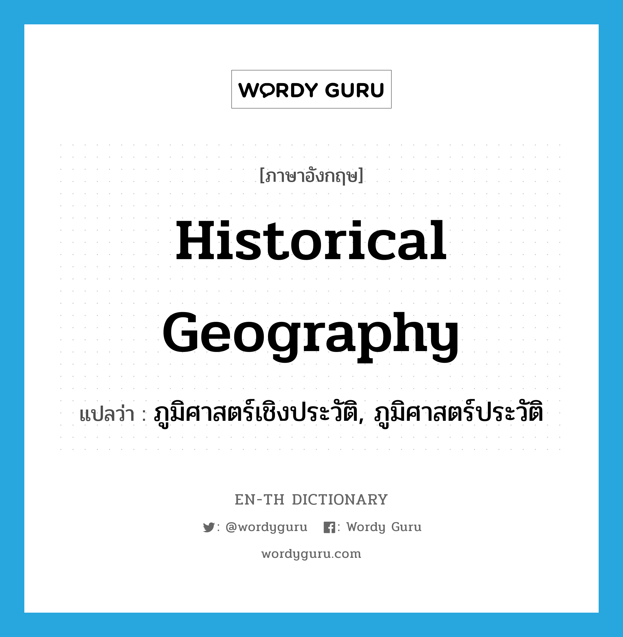 historical geography แปลว่า?, คำศัพท์ภาษาอังกฤษ historical geography แปลว่า ภูมิศาสตร์เชิงประวัติ, ภูมิศาสตร์ประวัติ ประเภท N หมวด N