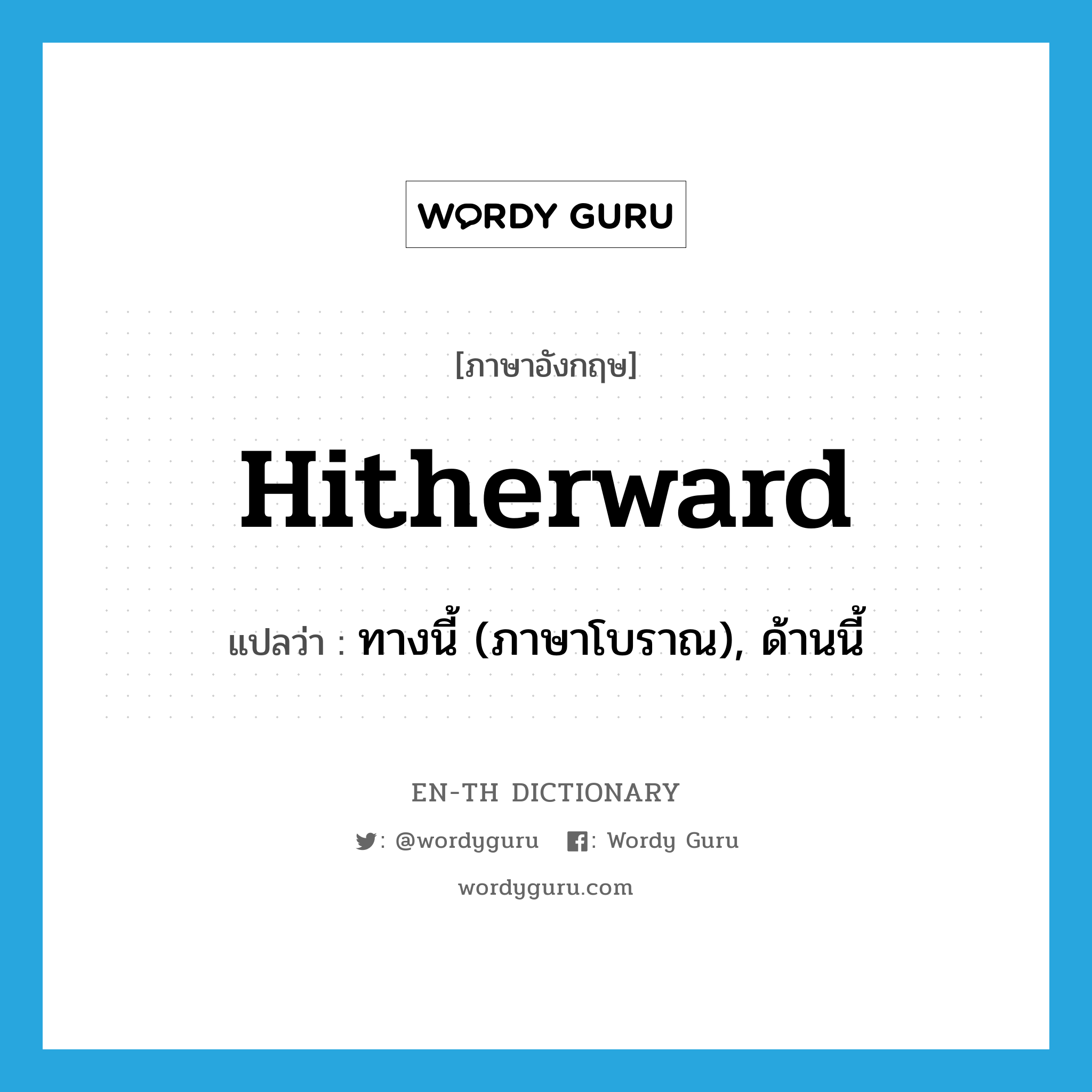 hitherward แปลว่า?, คำศัพท์ภาษาอังกฤษ hitherward แปลว่า ทางนี้ (ภาษาโบราณ), ด้านนี้ ประเภท ADV หมวด ADV