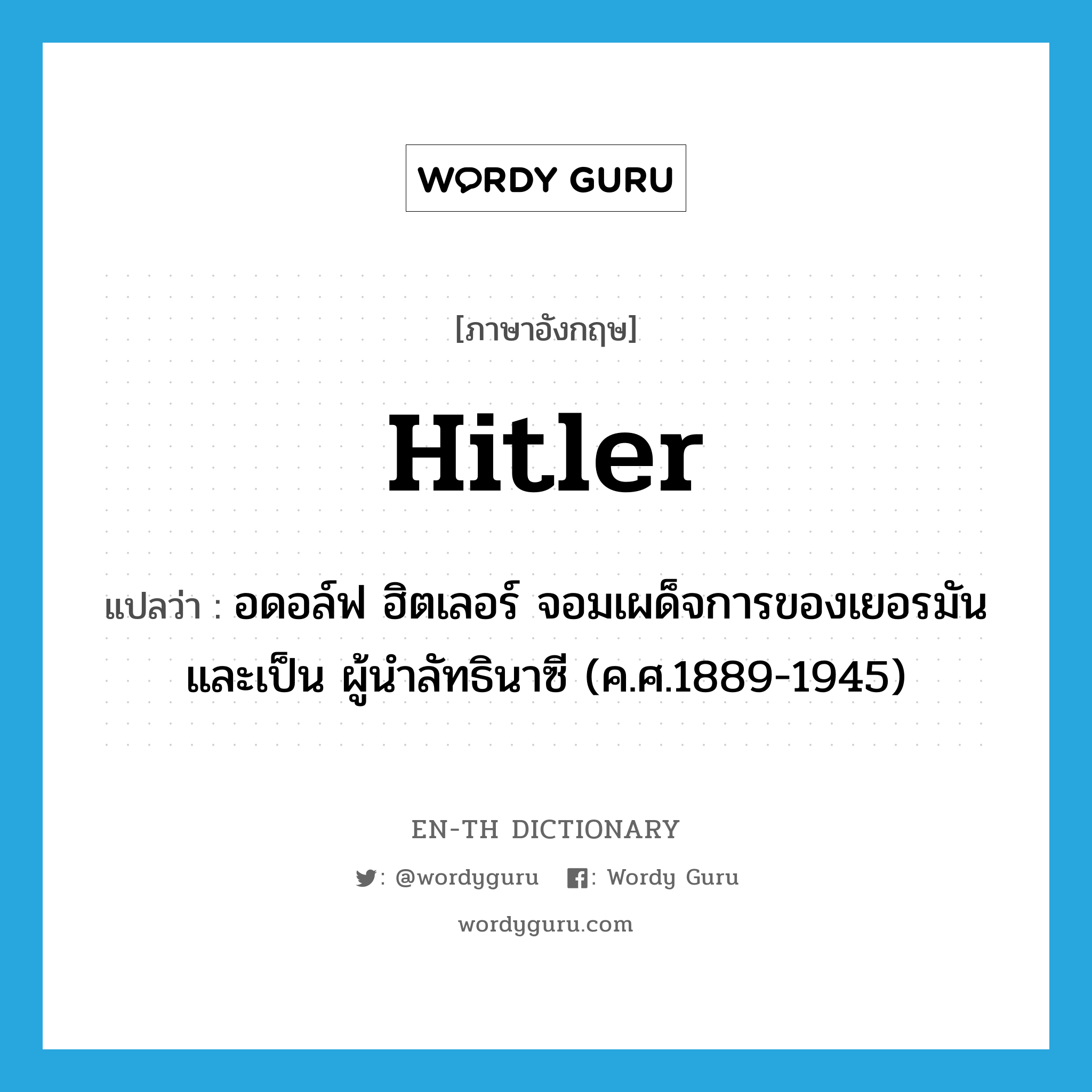 Hitler แปลว่า?, คำศัพท์ภาษาอังกฤษ Hitler แปลว่า อดอล์ฟ ฮิตเลอร์ จอมเผด็จการของเยอรมันและเป็น ผู้นำลัทธินาซี (ค.ศ.1889-1945) ประเภท N หมวด N