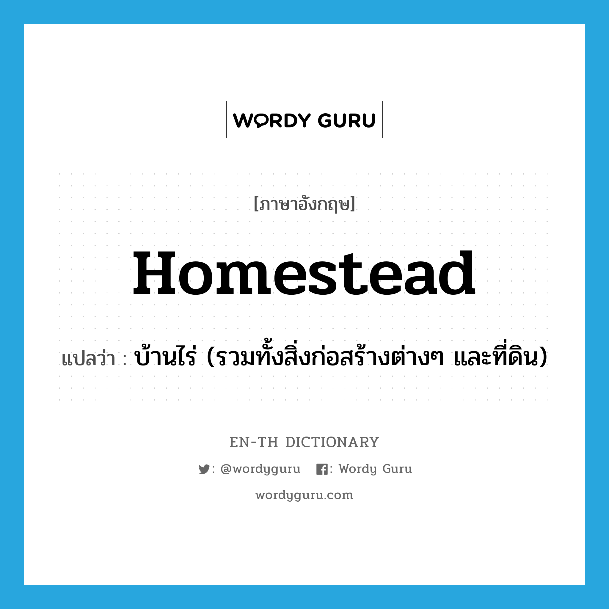homestead แปลว่า?, คำศัพท์ภาษาอังกฤษ homestead แปลว่า บ้านไร่ (รวมทั้งสิ่งก่อสร้างต่างๆ และที่ดิน) ประเภท N หมวด N