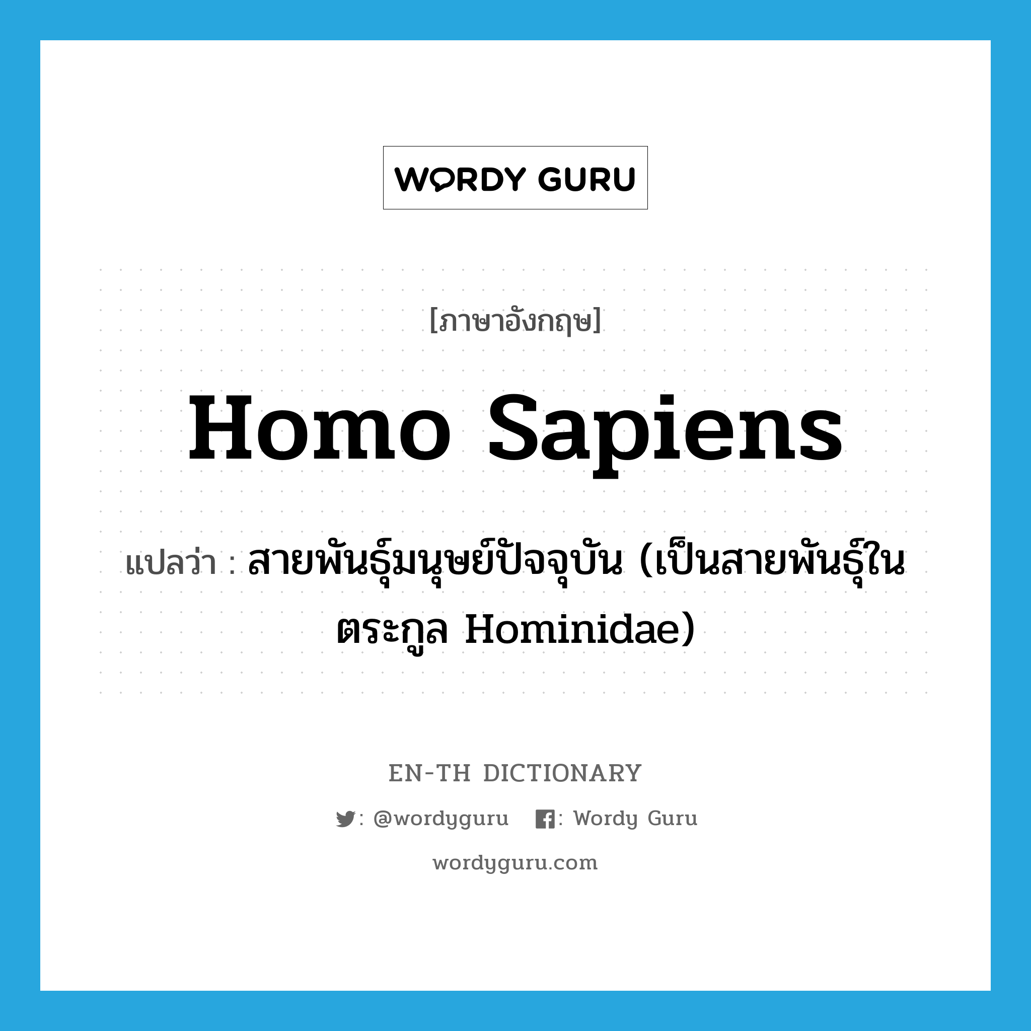 Homo sapiens แปลว่า?, คำศัพท์ภาษาอังกฤษ Homo sapiens แปลว่า สายพันธุ์มนุษย์ปัจจุบัน (เป็นสายพันธุ์ในตระกูล Hominidae) ประเภท N หมวด N
