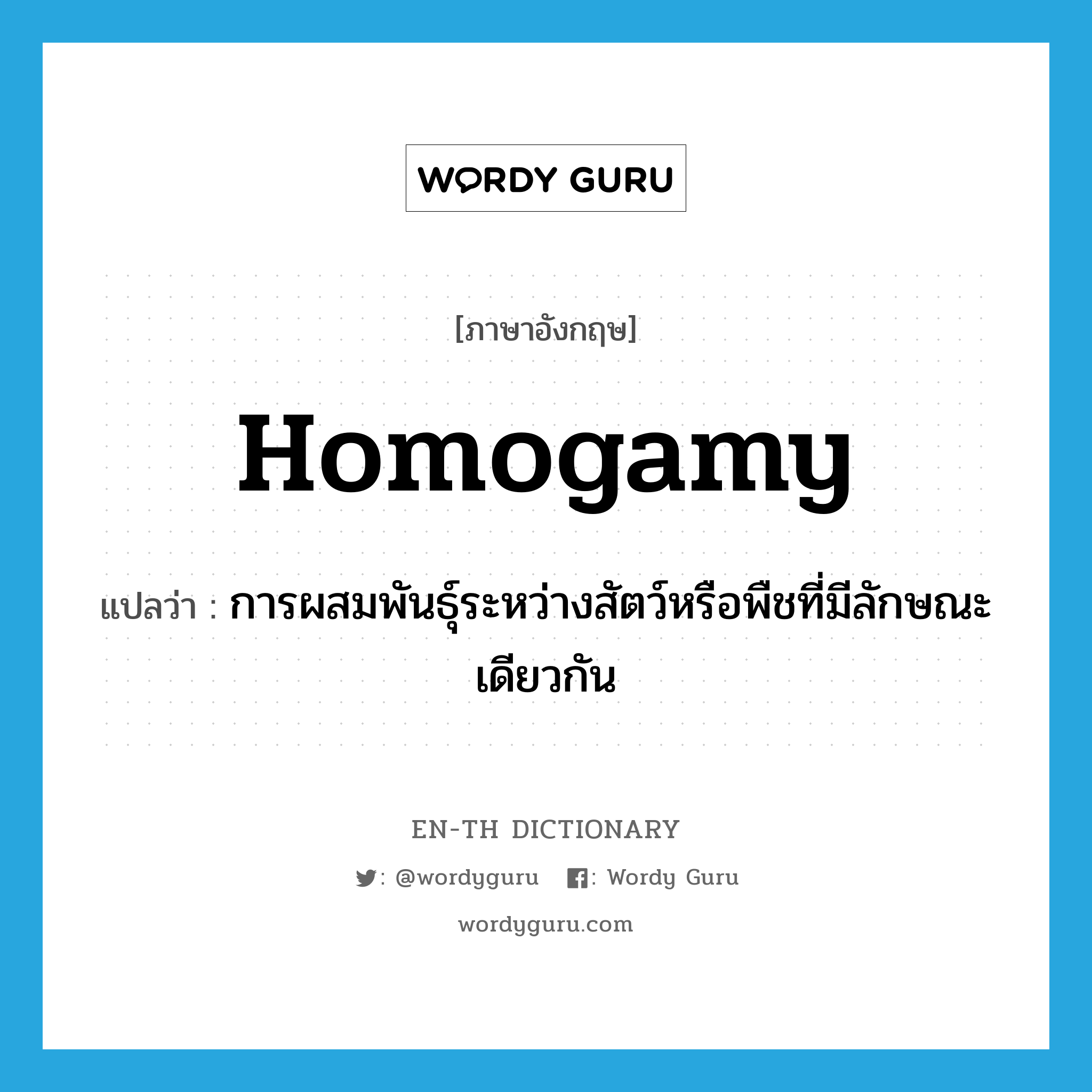 homogamy แปลว่า?, คำศัพท์ภาษาอังกฤษ homogamy แปลว่า การผสมพันธุ์ระหว่างสัตว์หรือพืชที่มีลักษณะเดียวกัน ประเภท N หมวด N