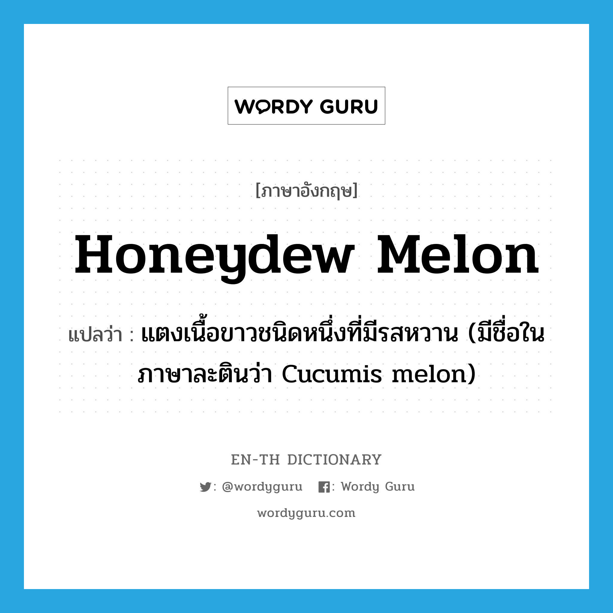 honeydew melon แปลว่า?, คำศัพท์ภาษาอังกฤษ honeydew melon แปลว่า แตงเนื้อขาวชนิดหนึ่งที่มีรสหวาน (มีชื่อในภาษาละตินว่า Cucumis melon) ประเภท N หมวด N